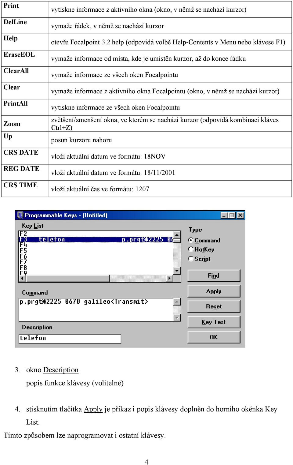 2 help (odpovídá volbě Help-Contents v Menu nebo klávese F1) vymaže informace od místa, kde je umístěn kurzor, až do konce řádku vymaže informace ze všech oken Focalpointu vymaže informace z