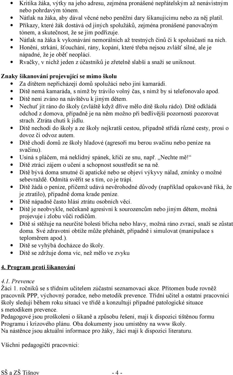 Nátlak na žáka k vykonávání nemorálních až trestných činů či k spoluúčasti na nich. Honění, strkání, šťouchání, rány, kopání, které třeba nejsou zvlášť silné, ale je nápadné, že je oběť neoplácí.