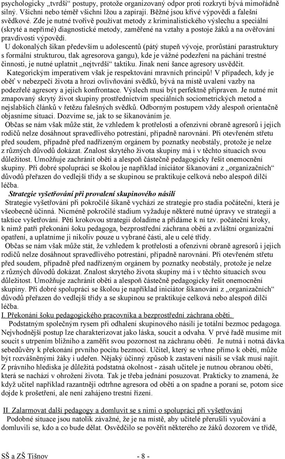 U dokonalých šikan především u adolescentů (pátý stupeň vývoje, prorůstání parastruktury s formální strukturou, tlak agresorova gangu), kde je vážné podezření na páchání trestné činnosti, je nutné