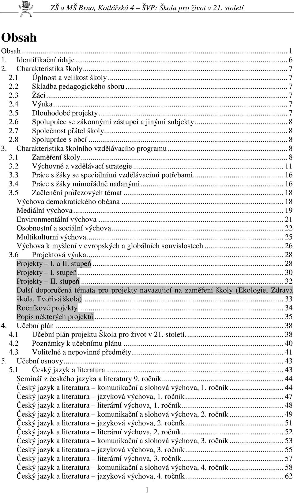 .. 8 3.2 Výchovné a vzdělávací strategie... 11 3.3 Práce s žáky se speciálními vzdělávacími potřebami... 16 3.4 Práce s žáky mimořádně nadanými... 16 3.5 Začlenění průřezových témat.