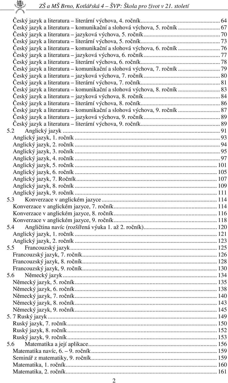 ročník... 79 Český jazyk a literatura jazyková výchova, 7. ročník... 80 Český jazyk a literatura literární výchova, 7. ročník... 81 Český jazyk a literatura komunikační a slohová výchova, 8. ročník... 83 Český jazyk a literatura jazyková výchova, 8.