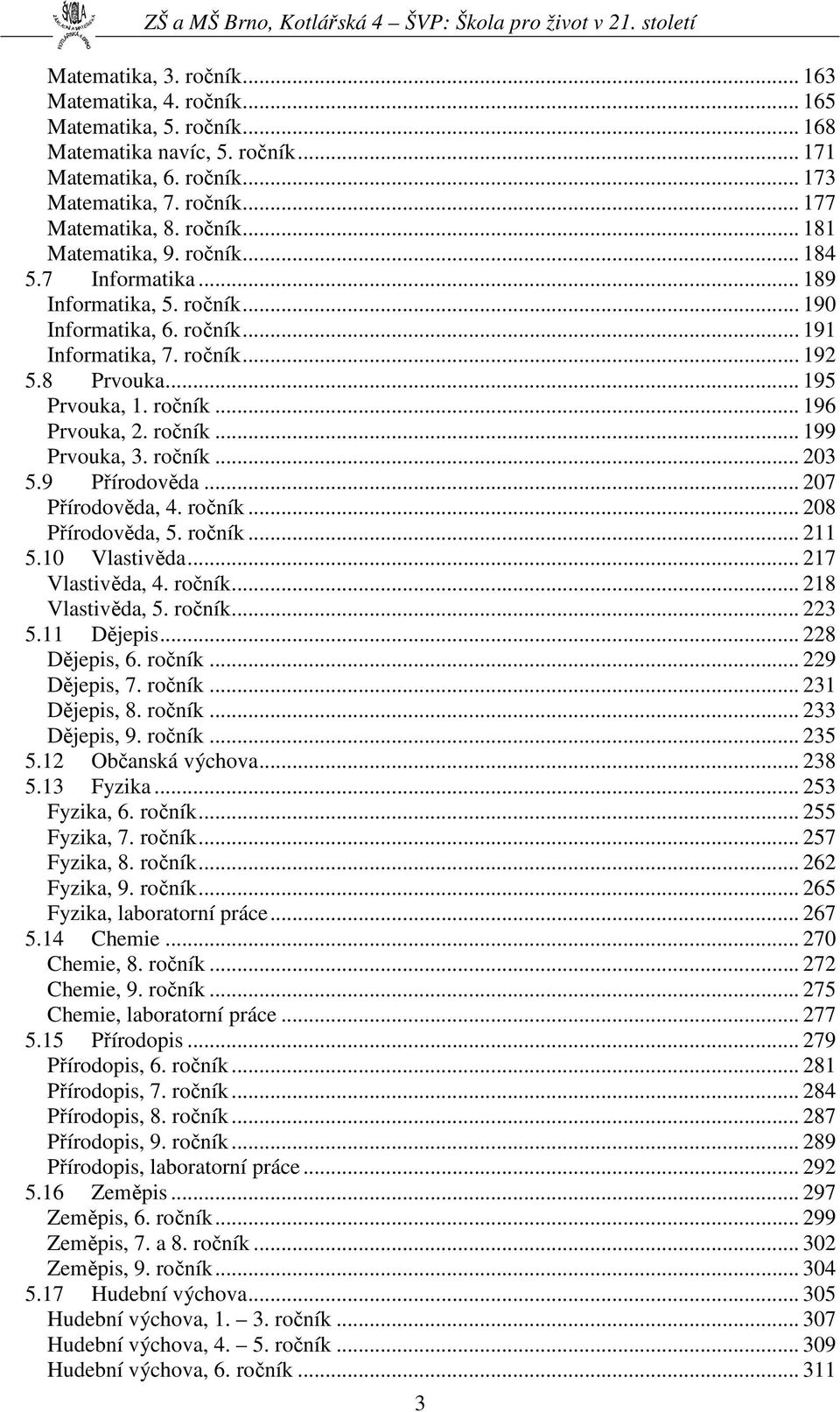 ročník... 199 Prvouka, 3. ročník... 203 5.9 Přírodověda... 207 Přírodověda, 4. ročník... 208 Přírodověda, 5. ročník... 211 5.10 Vlastivěda... 217 Vlastivěda, 4. ročník... 218 Vlastivěda, 5. ročník... 223 5.