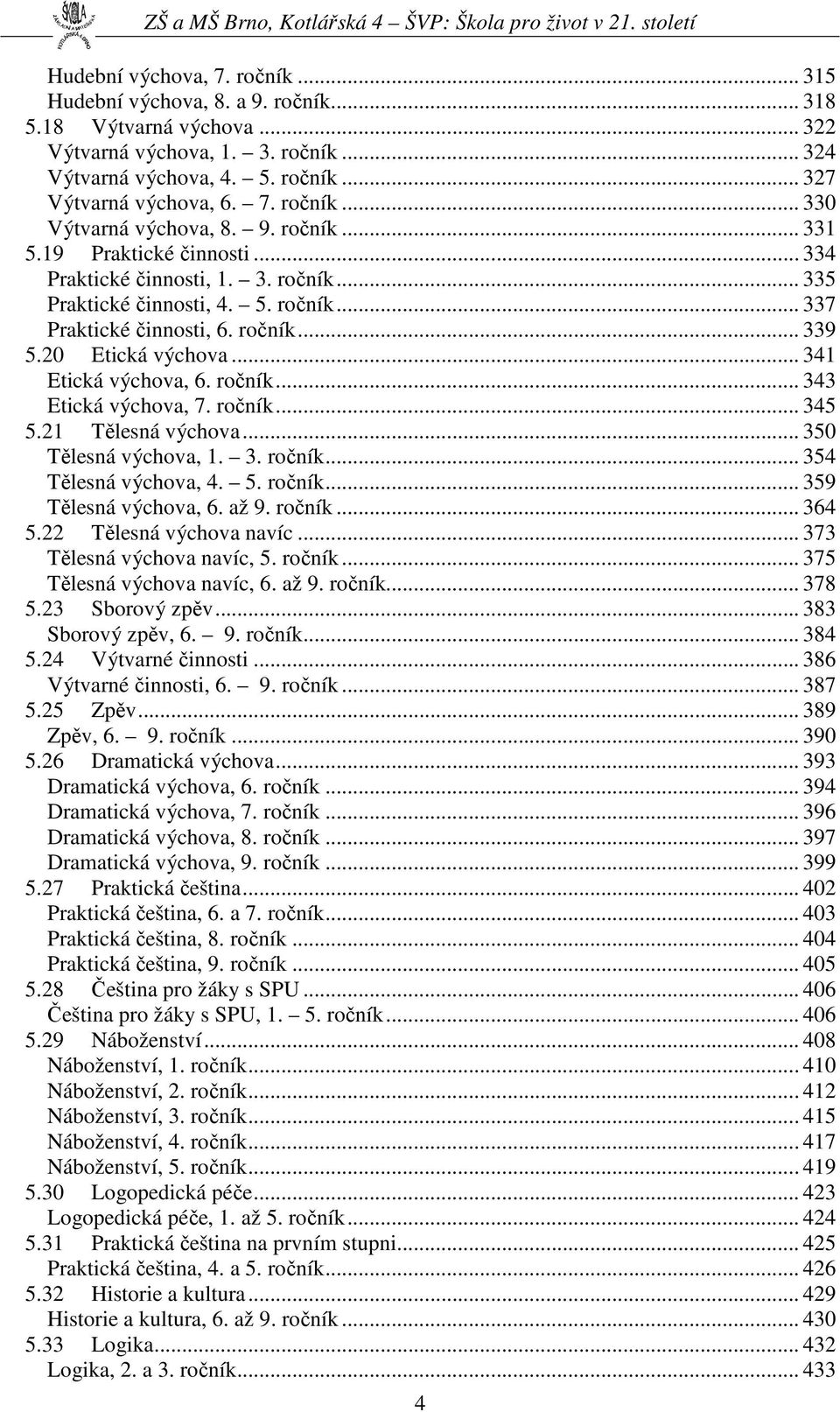 20 Etická výchova... 341 Etická výchova, 6. ročník... 343 Etická výchova, 7. ročník... 345 5.21 Tělesná výchova... 350 Tělesná výchova, 1. 3. ročník... 354 Tělesná výchova, 4. 5. ročník... 359 Tělesná výchova, 6.