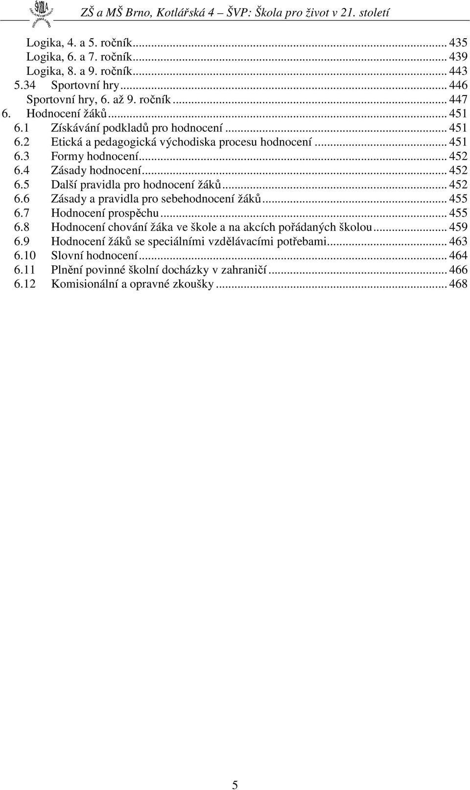 .. 452 6.6 Zásady a pravidla pro sebehodnocení žáků... 455 6.7 Hodnocení prospěchu... 455 6.8 Hodnocení chování žáka ve škole a na akcích pořádaných školou... 459 6.