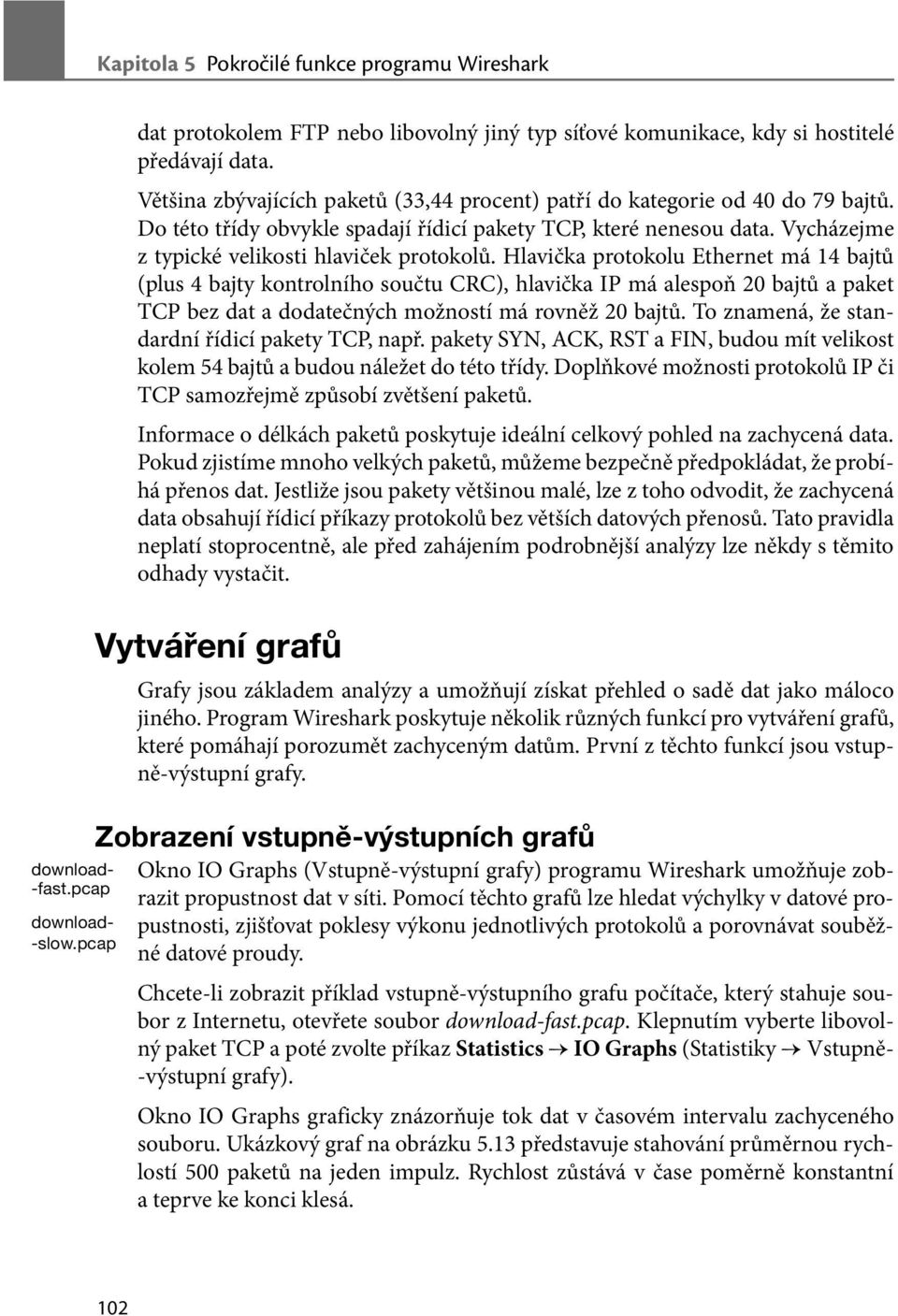 Hlavička protokolu Ethernet má 14 bajtů (plus 4 bajty kontrolního součtu CRC), hlavička IP má alespoň 20 bajtů a paket TCP bez dat a dodatečných možností má rovněž 20 bajtů.