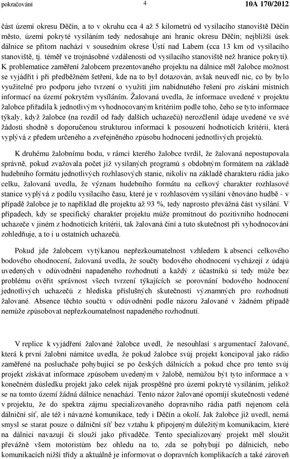 K problematice zaměření žalobcem prezentovaného projektu na dálnice měl žalobce možnost se vyjádřit i při předběžném šetření, kde na to byl dotazován, avšak neuvedl nic, co by bylo využitelné pro