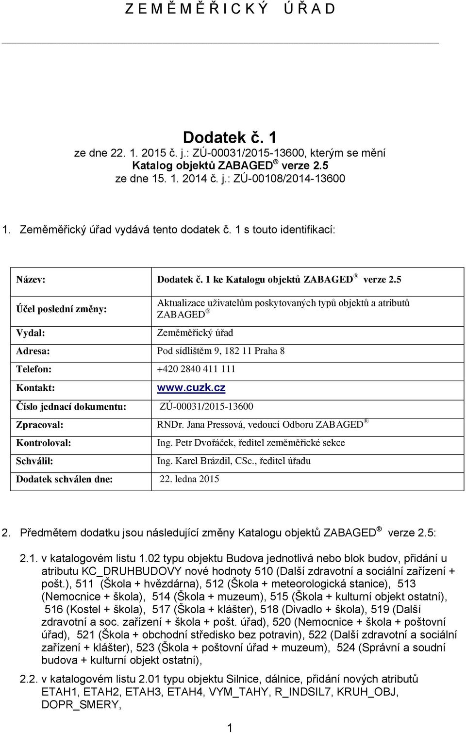 5 Účel poslední změny: Vydal: Aktualizace uživatelům poskytovaných typů objektů a atributů ZAAGED Zeměměřický úřad Adresa: Pod sídlištěm 9, 182 11 Praha 8 Telefon: +420 2840 411 111 Kontakt: Číslo