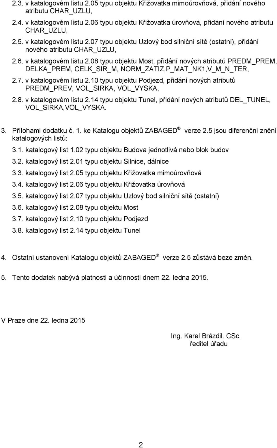 7. v katalogovém listu 2.10 typu objektu Podjezd, přidání nových atributů PREDM_PREV, VOL_SIRKA, VOL_VYSKA, 2.8. v katalogovém listu 2.14 typu objektu Tunel, přidání nových atributů DEL_TUNEL, VOL_SIRKA,VOL_VYSKA.