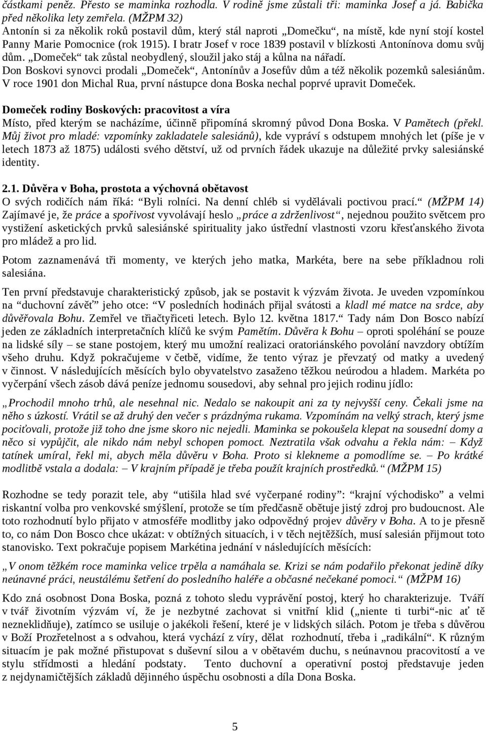 I bratr Josef v roce 1839 postavil v blízkosti Antonínova domu svůj dům. Domeček tak zůstal neobydlený, sloužil jako stáj a kůlna na nářadí.