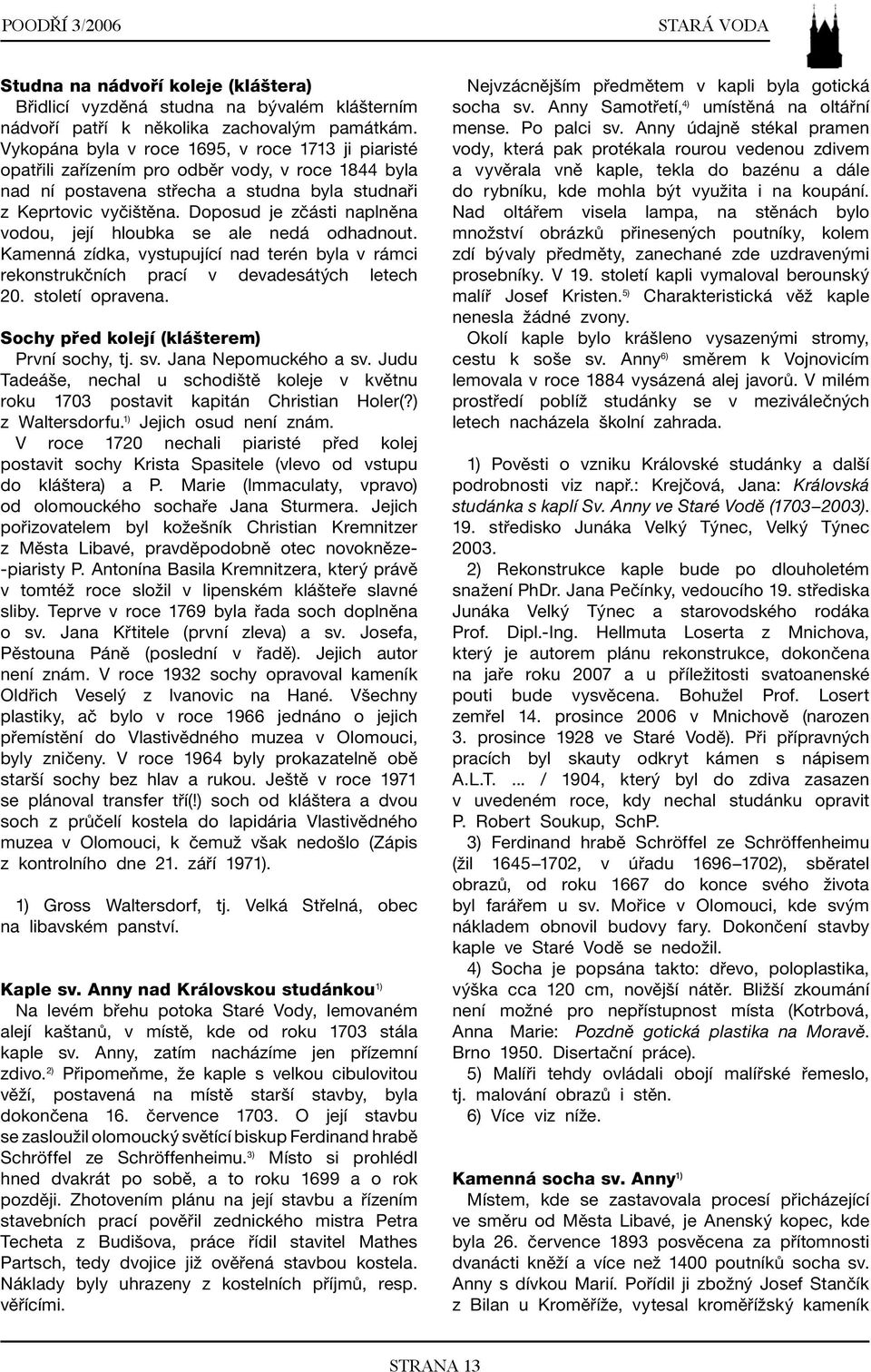 Doposud je zčásti naplněna vodou, její hloubka se ale nedá odhadnout. Kamenná zídka, vystupující nad terén byla v rámci rekonstrukčních prací v devadesátých letech 20. století opravena.