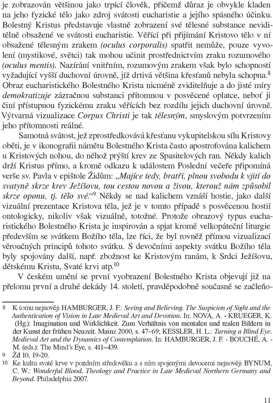 Věřící při přijímání Kristovo tělo v ní obsažené tělesným zrakem (oculus corporalis) spatřit nemůže, pouze vyvolení (mystikové, světci) tak mohou učinit prostřednictvím zraku rozumového (oculus