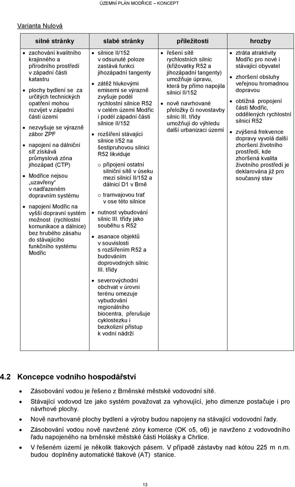 Modřic na vyšší dopravní systém moţnost (rychlostní komunikace a dálnice) bez hrubého zásahu do stávajícího funkčního systému Modřic silnice II/152 v odsunuté poloze zastává funkci jihozápadní