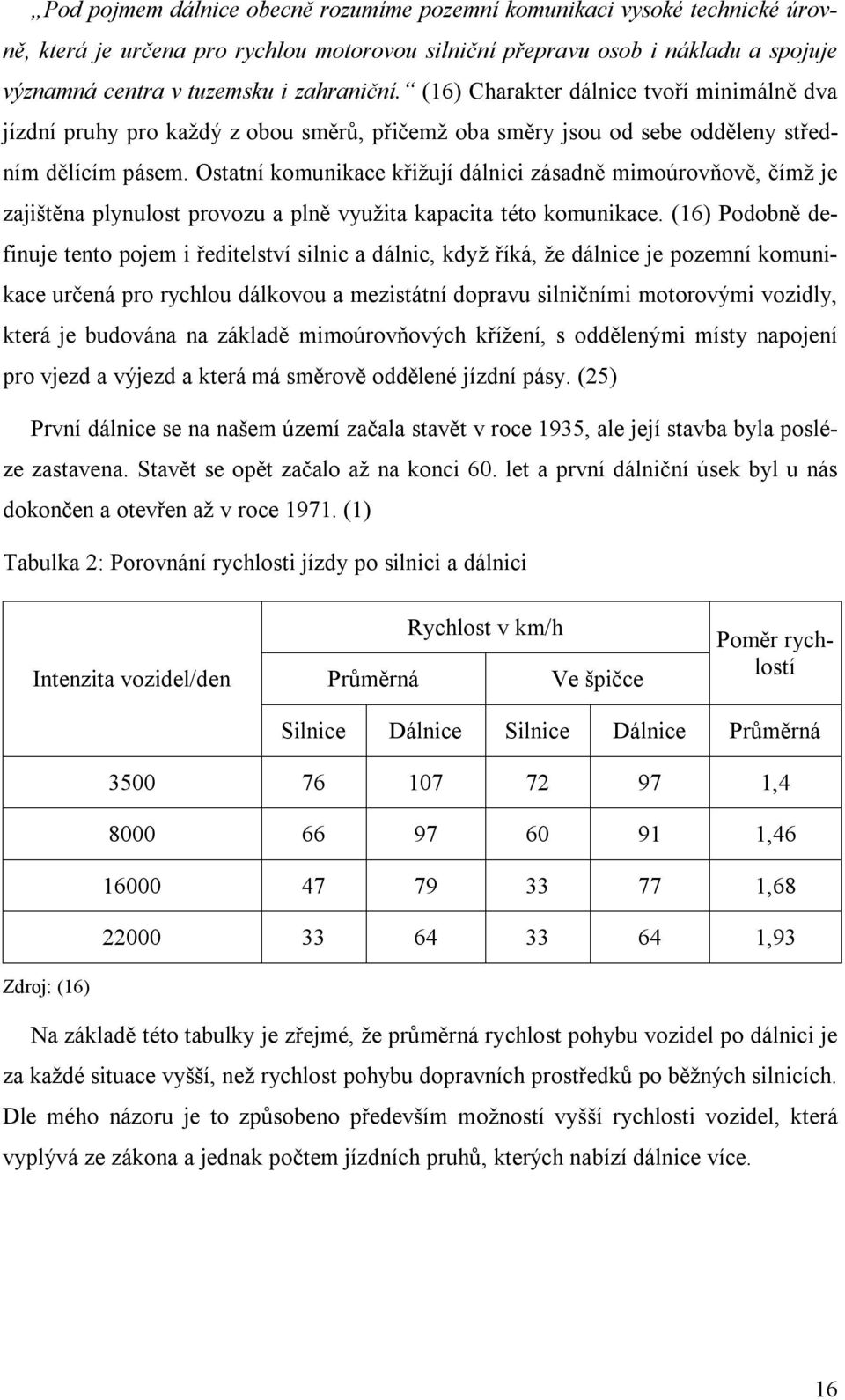 Ostatní komunikace křižují dálnici zásadně mimoúrovňově, čímž je zajištěna plynulost provozu a plně využita kapacita této komunikace.