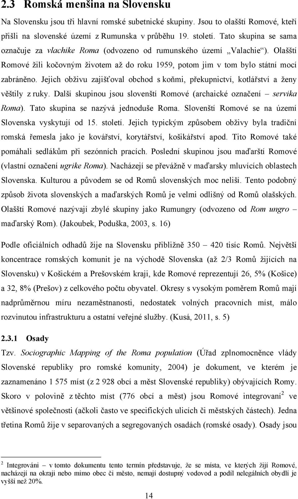 Jejich obţivu zajišťoval obchod s koňmi, překupnictví, kotlářství a ţeny věštily z ruky. Další skupinou jsou slovenští Romové (archaické označení servika Roma). Tato skupina se nazývá jednoduše Roma.