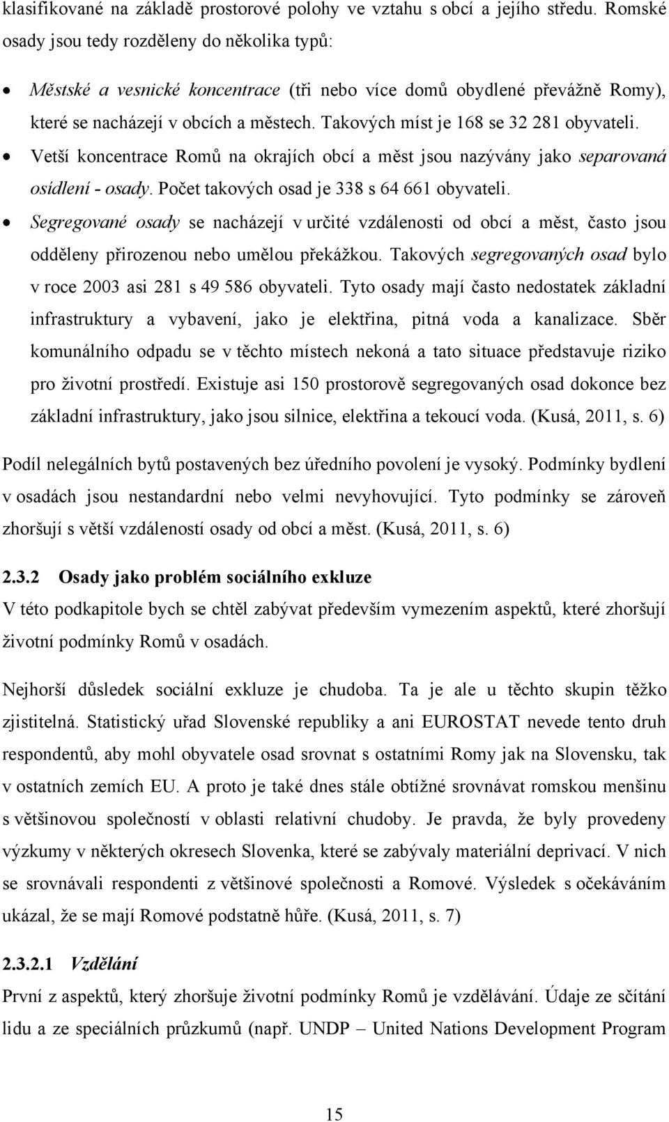 Takových míst je 168 se 32 281 obyvateli. Vetší koncentrace Romů na okrajích obcí a měst jsou nazývány jako separovaná osídlení - osady. Počet takových osad je 338 s 64 661 obyvateli.