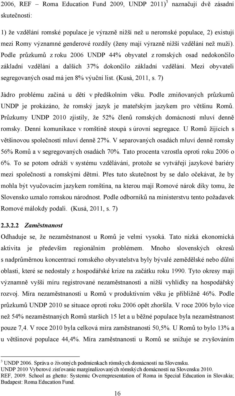 Mezi obyvateli segregovaných osad má jen 8% výuční list. (Kusá, 2011, s. 7) Jádro problému začíná u dětí v předškolním věku.