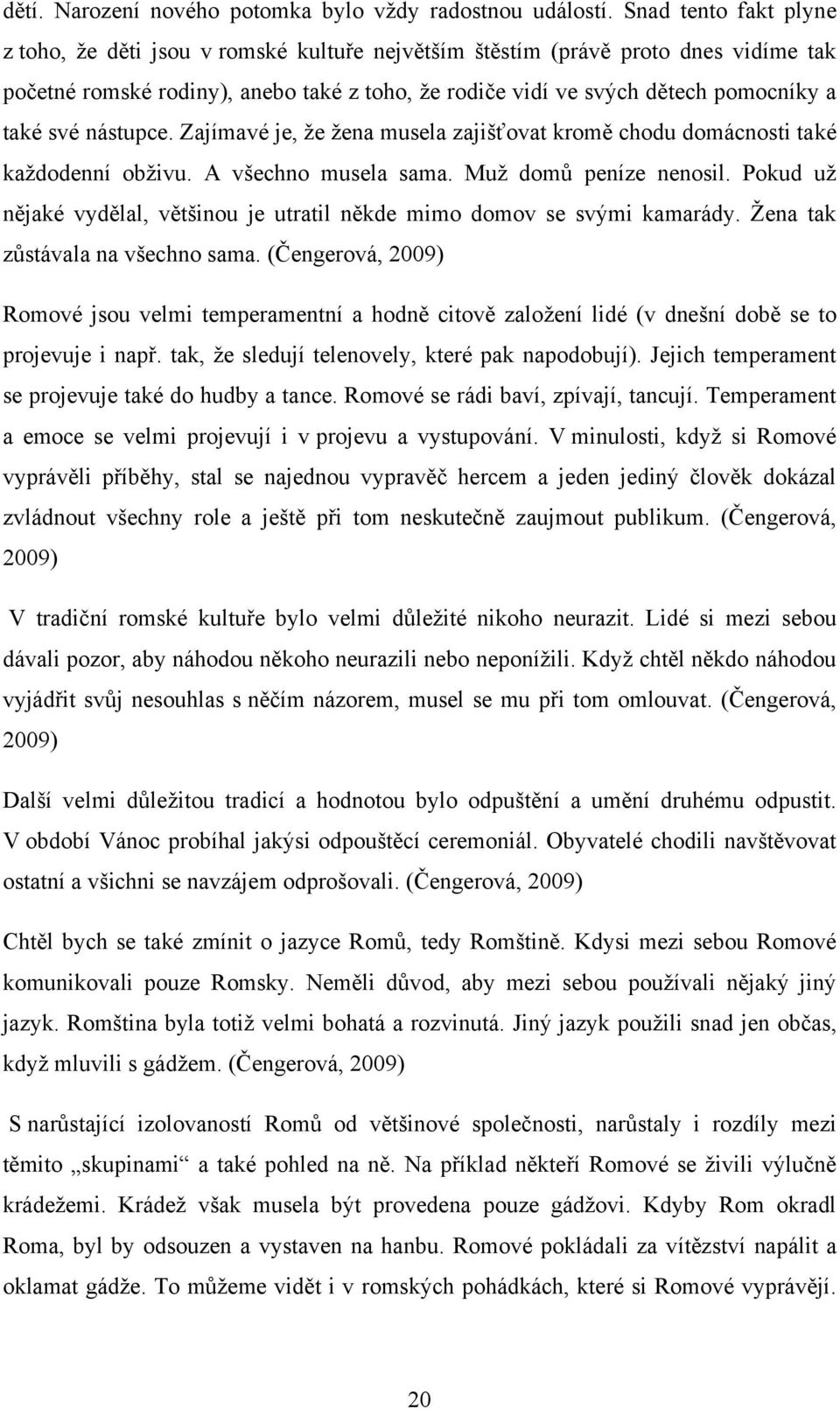 své nástupce. Zajímavé je, ţe ţena musela zajišťovat kromě chodu domácnosti také kaţdodenní obţivu. A všechno musela sama. Muţ domů peníze nenosil.