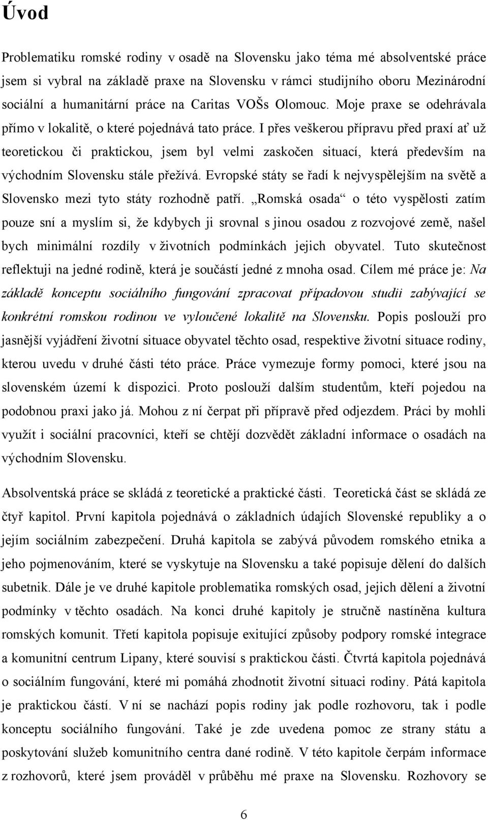 I přes veškerou přípravu před praxí ať uţ teoretickou či praktickou, jsem byl velmi zaskočen situací, která především na východním Slovensku stále přeţívá.