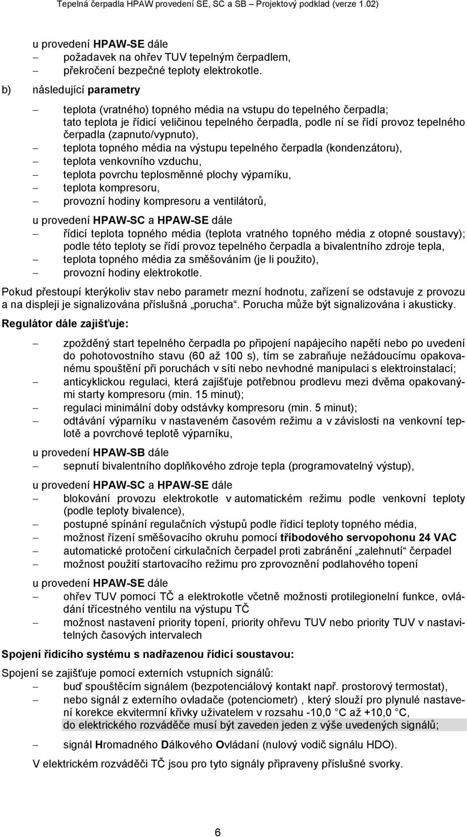 (zapnuto/vypnuto), teplota topného média na výstupu tepelného čerpadla (kondenzátoru), teplota venkovního vzduchu, teplota povrchu teplosměnné plochy výparníku, teplota kompresoru, provozní hodiny