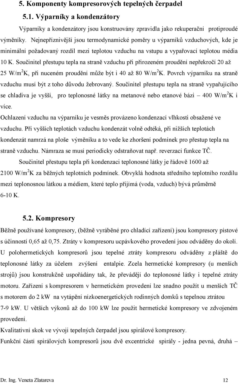 Součinitel přestupu tepla na straně vzduchu při přirozeném proudění nepřekročí 20 až 25 W/m 2 K, při nuceném proudění může být i 40 až 80 W/m 2 K.