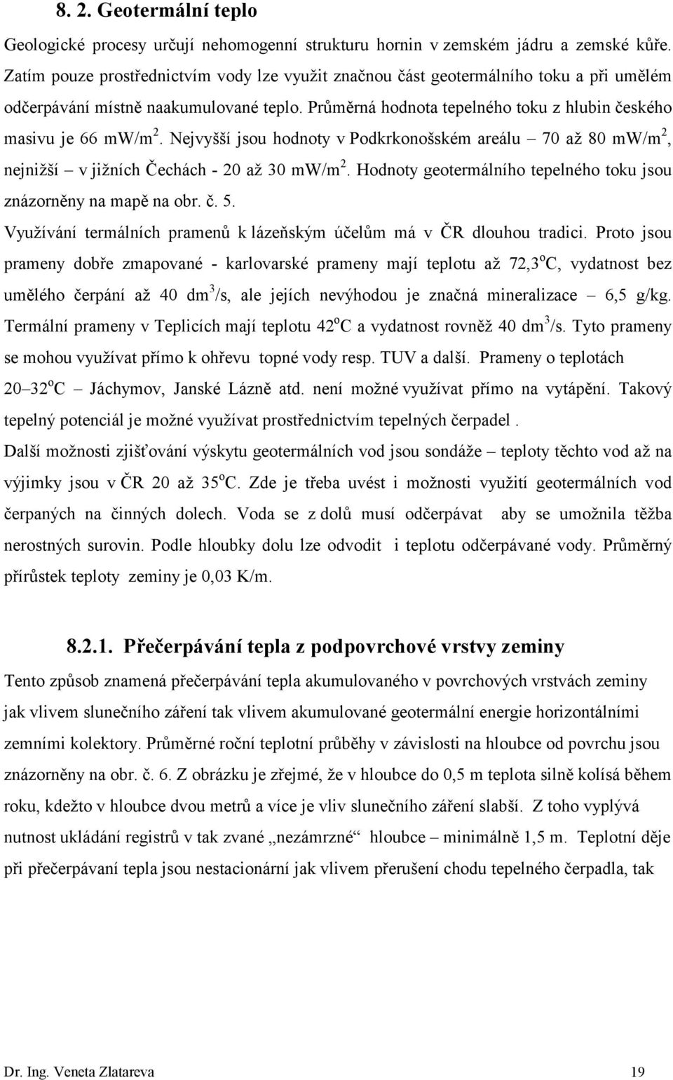 Nejvyšší jsou hodnoty v Podkrkonošském areálu 70 až 80 mw/m 2, nejnižší v jižních Čechách - 20 až 30 mw/m 2. Hodnoty geotermálního tepelného toku jsou znázorněny na mapě na obr. č. 5.