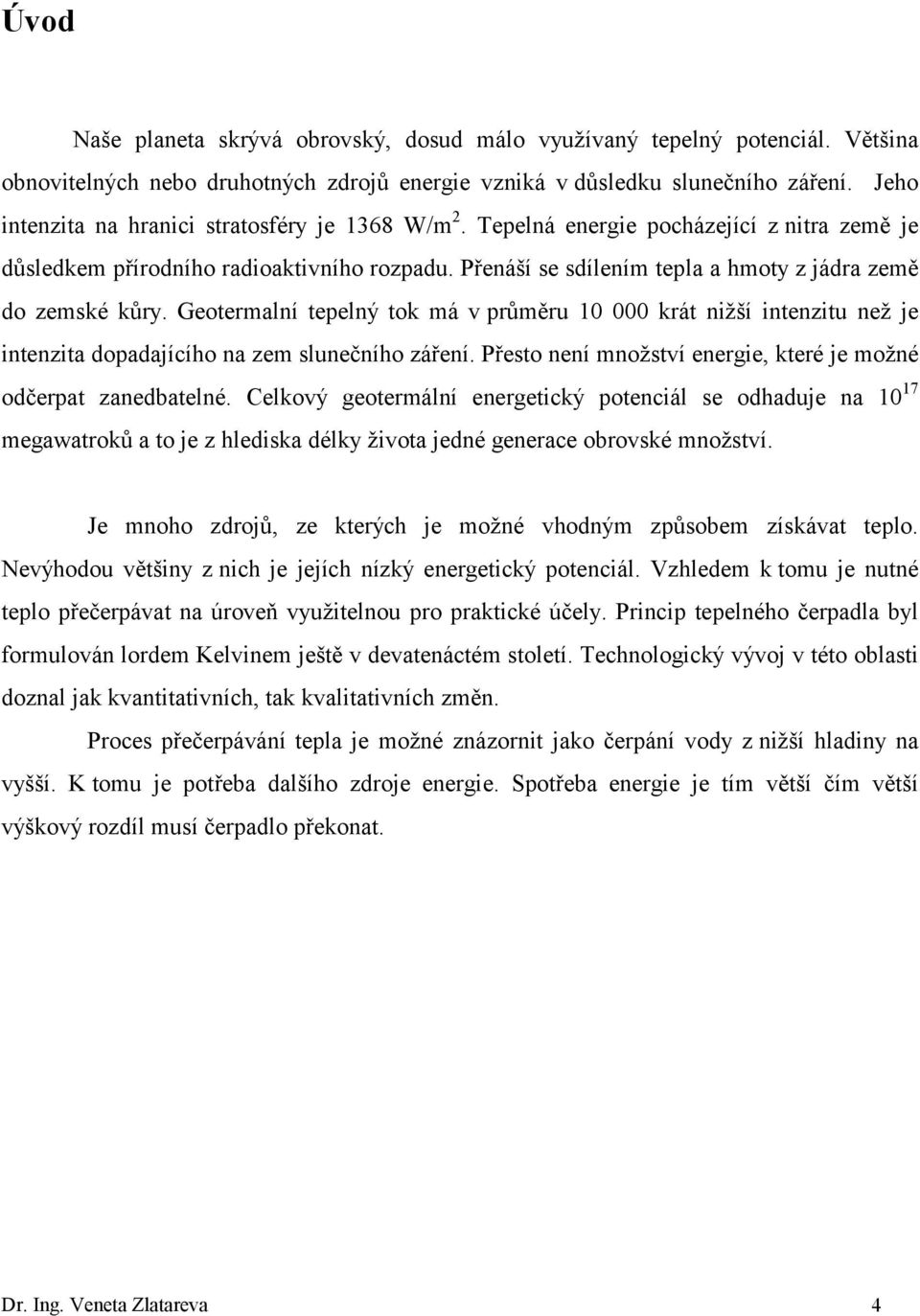 Přenáší se sdílením tepla a hmoty z jádra země do zemské kůry. Geotermalní tepelný tok má v průměru 10 000 krát nižší intenzitu než je intenzita dopadajícího na zem slunečního záření.