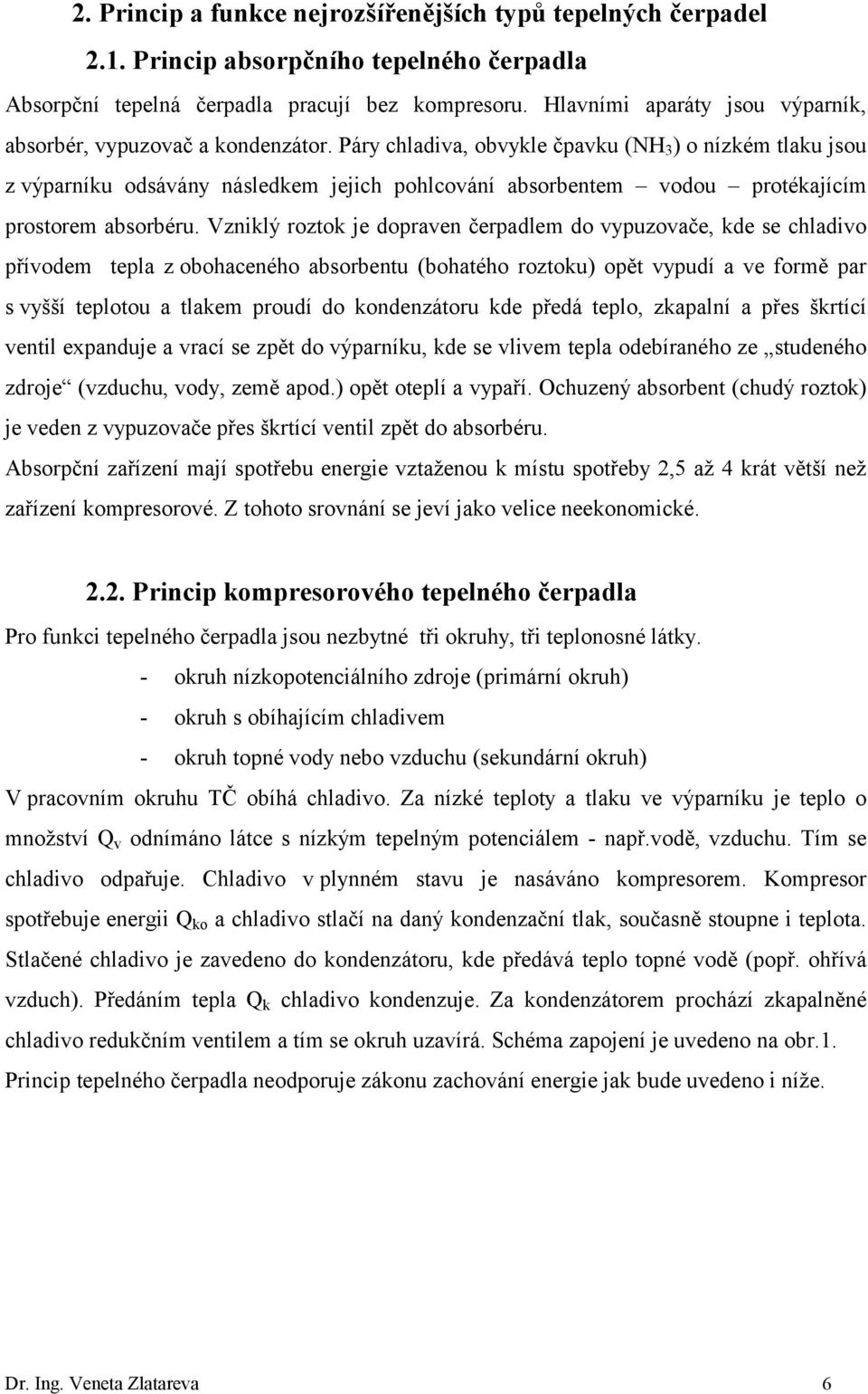 Páry chladiva, obvykle čpavku (NH 3 ) o nízkém tlaku jsou z výparníku odsávány následkem jejich pohlcování absorbentem vodou protékajícím prostorem absorbéru.