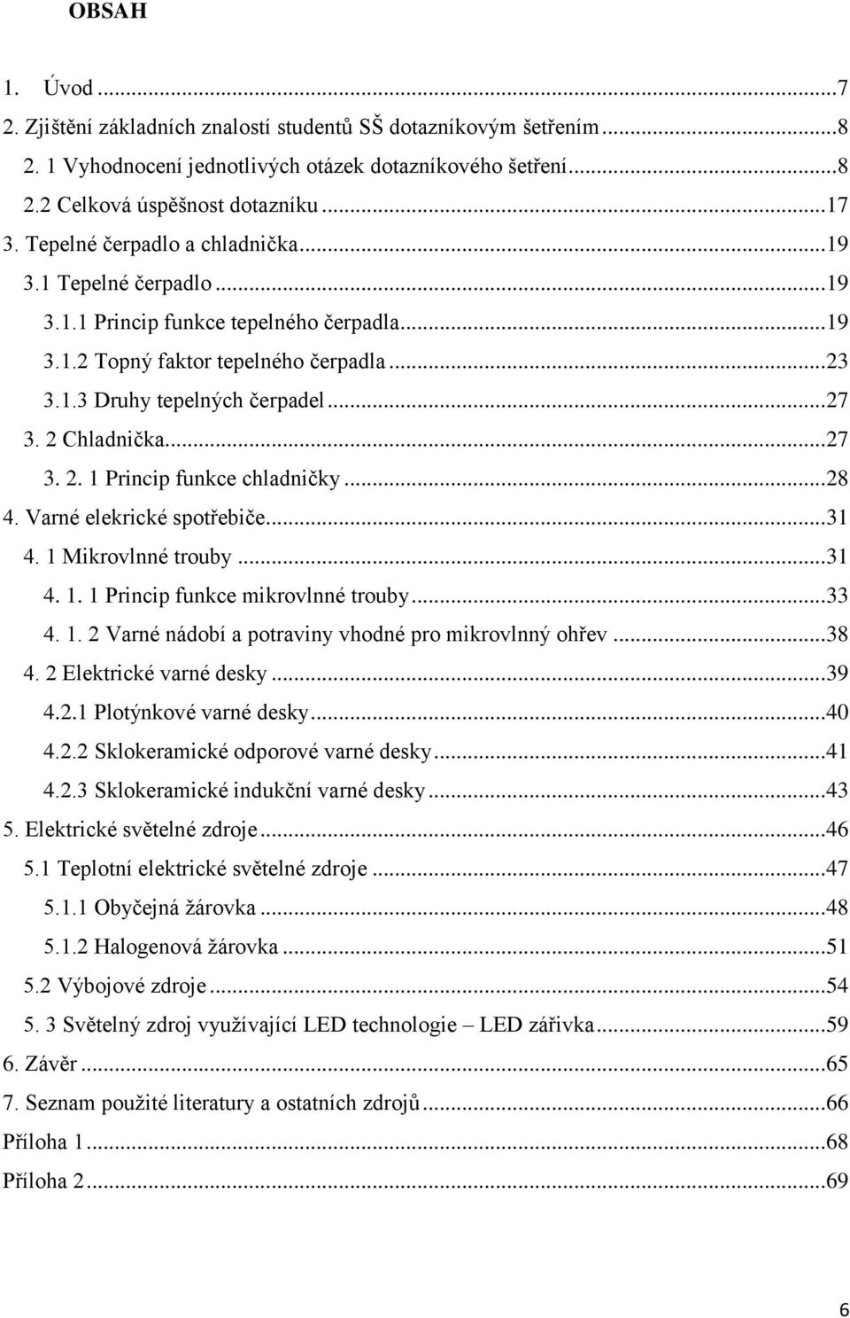 2 Chladnička... 27 3. 2. 1 Princip funkce chladničky... 28 4. Varné elekrické spotřebiče... 31 4. 1 Mikrovlnné trouby... 31 4. 1. 1 Princip funkce mikrovlnné trouby... 33 4. 1. 2 Varné nádobí a potraviny vhodné pro mikrovlnný ohřev.