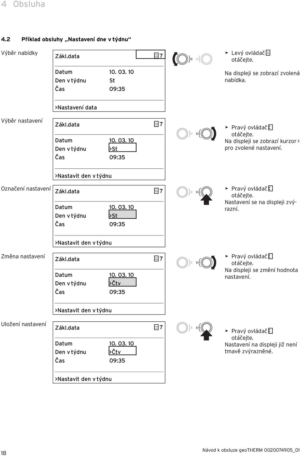 Označení nastavení >Nastavit den v týdnu Zákl.data 7 Datum 10. 03. 10 Den v týdnu >St Čas 09:35 > Pravý ovládač otáčejte. Nastavení se na displeji zvýrazní. Změna nastavení >Nastavit den v týdnu Zákl.
