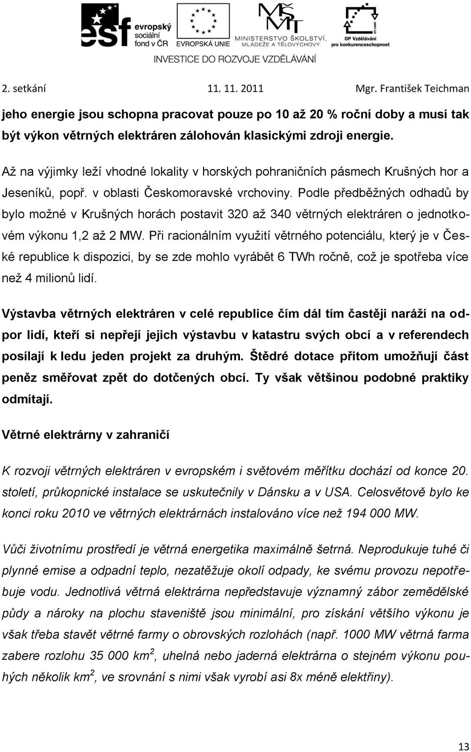 Podle předběžných odhadů by bylo možné v Krušných horách postavit 320 až 340 větrných elektráren o jednotkovém výkonu 1,2 až 2 MW.