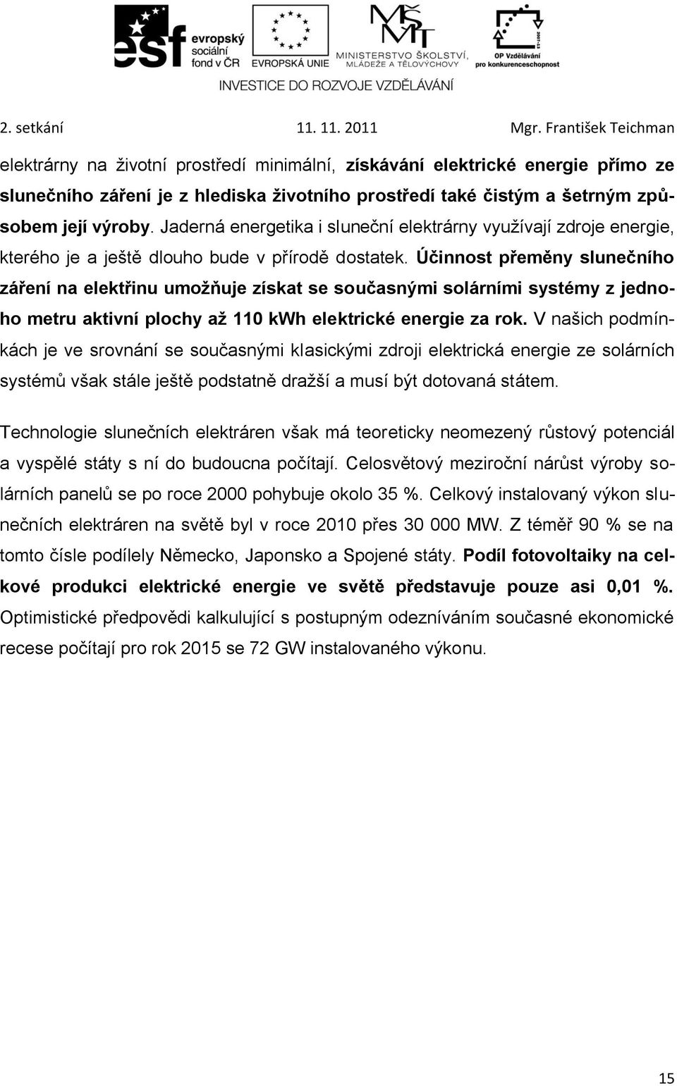 Účinnost přeměny slunečního záření na elektřinu umožňuje získat se současnými solárními systémy z jednoho metru aktivní plochy až 110 kwh elektrické energie za rok.