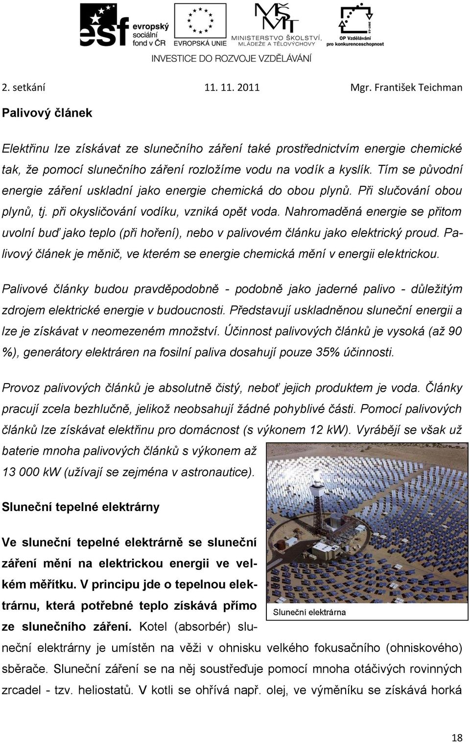 Nahromaděná energie se přitom uvolní buď jako teplo (při hoření), nebo v palivovém článku jako elektrický proud. Palivový článek je měnič, ve kterém se energie chemická mění v energii elektrickou.