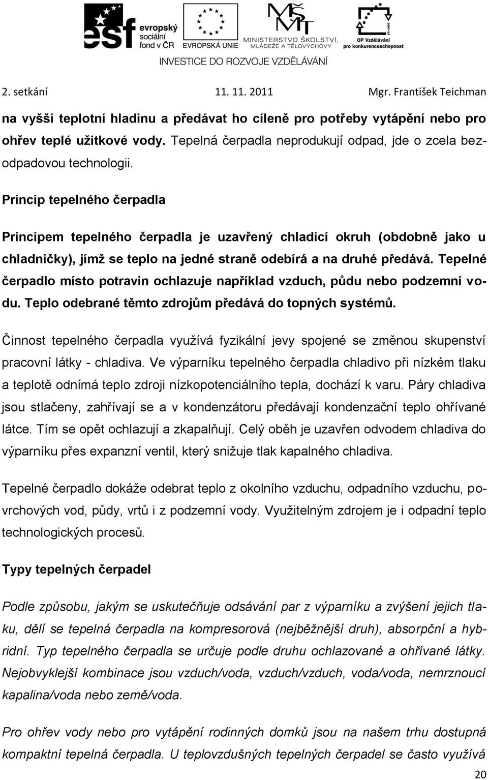 Tepelné čerpadlo místo potravin ochlazuje například vzduch, půdu nebo podzemní vodu. Teplo odebrané těmto zdrojům předává do topných systémů.