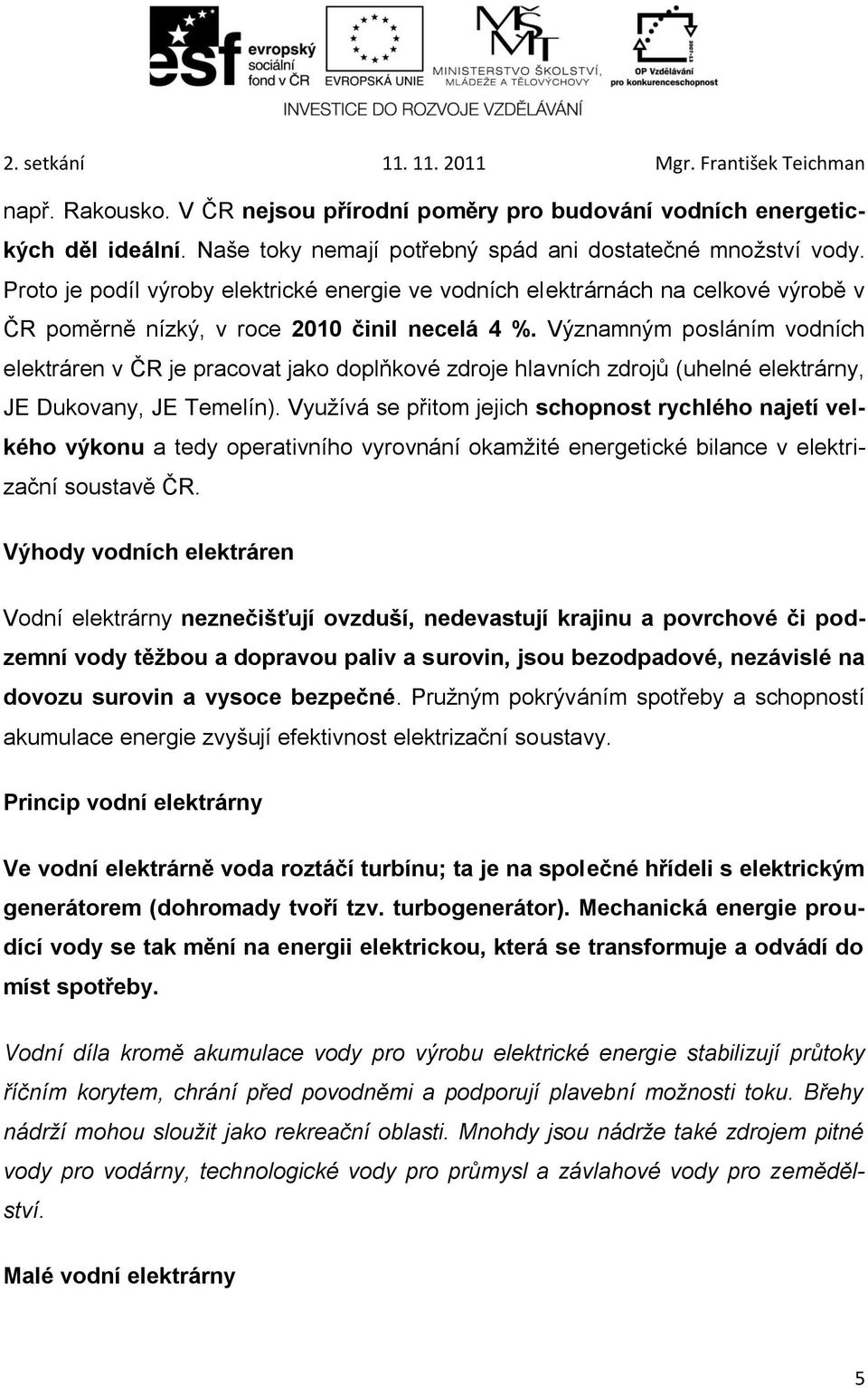 Významným posláním vodních elektráren v ČR je pracovat jako doplňkové zdroje hlavních zdrojů (uhelné elektrárny, JE Dukovany, JE Temelín).