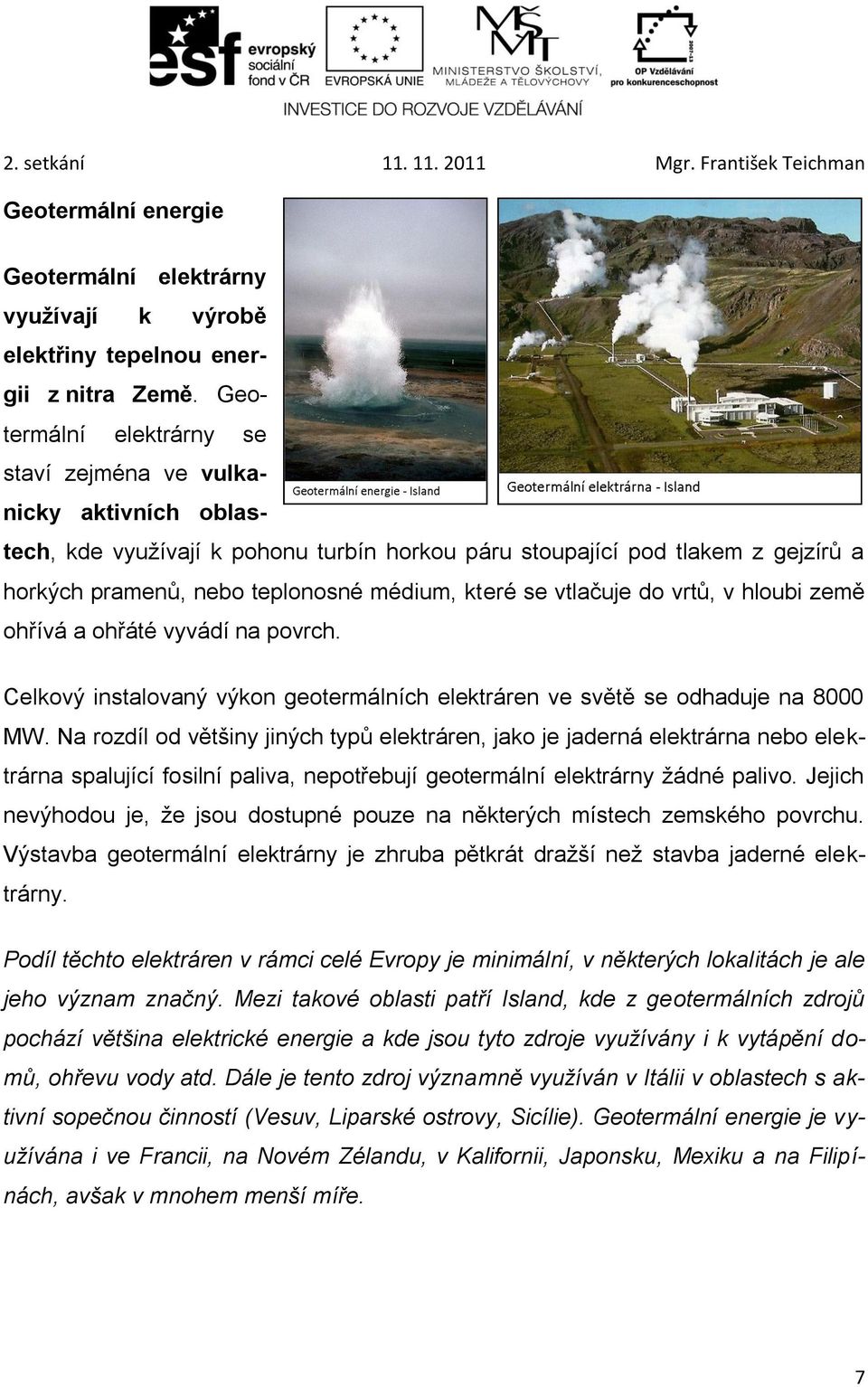 se vtlačuje do vrtů, v hloubi země ohřívá a ohřáté vyvádí na povrch. Celkový instalovaný výkon geotermálních elektráren ve světě se odhaduje na 8000 MW.