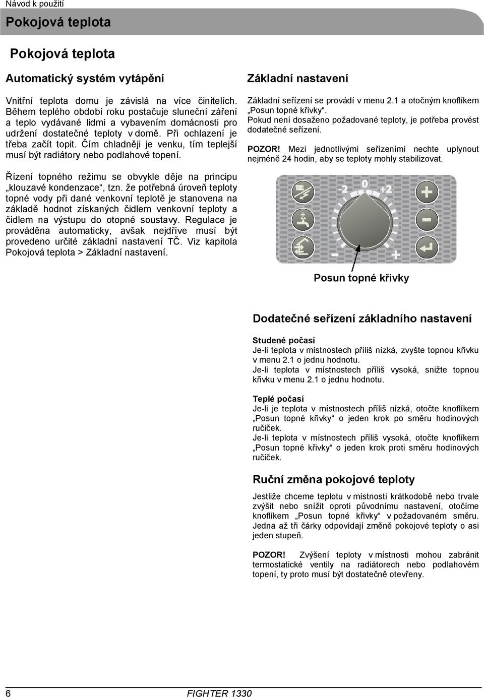 Čím chladněji je venku, tím teplejší musí být radiátory nebo podlahové topení. Základní nastavení Základní seřízení se provádí v menu 2.1 a otočným knoflíkem Posun topné křivky.