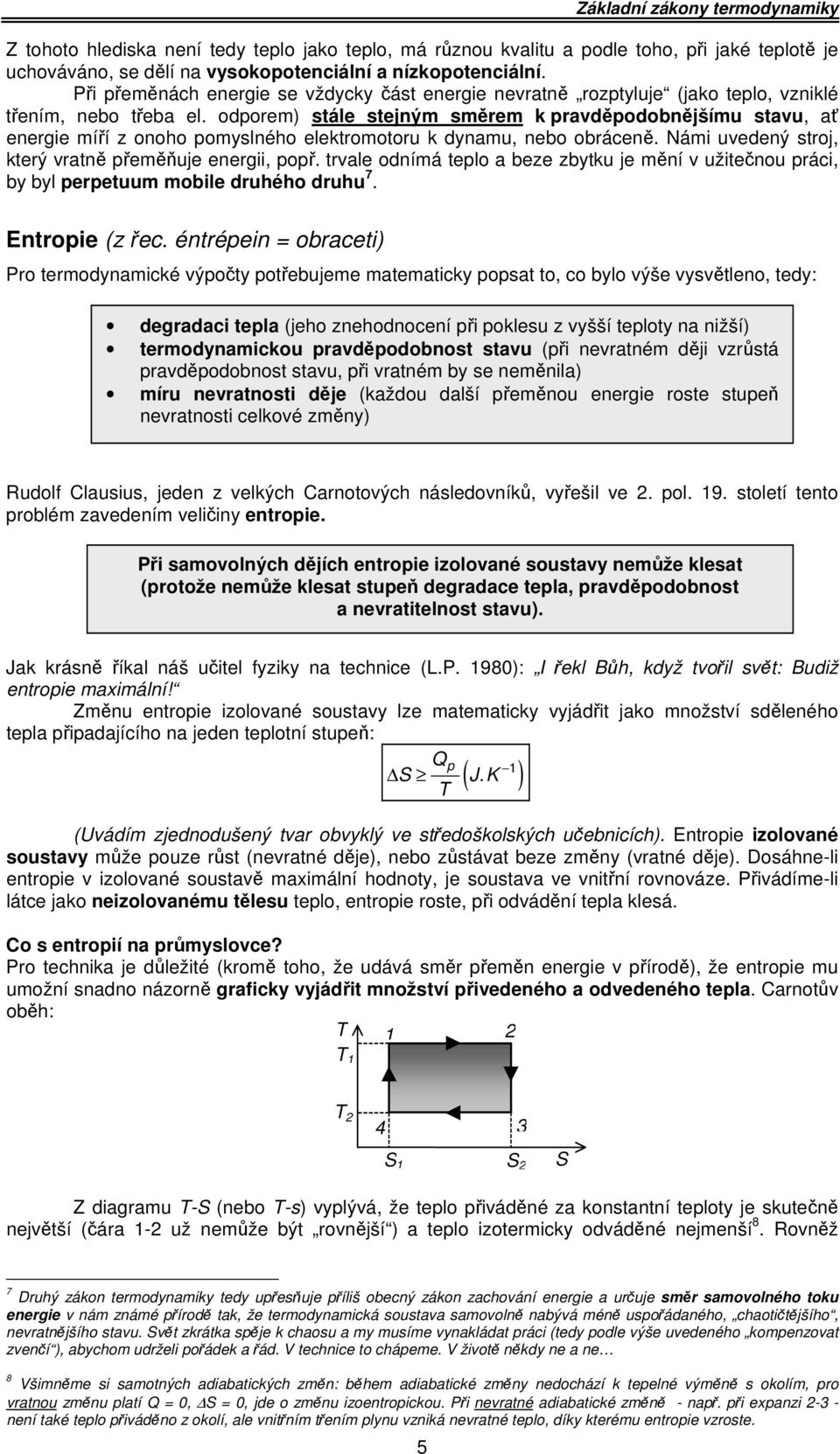 odporem) stále stejným směrem k pravděpodobnějšímu stavu, ať energie míří z onoho pomyslného elektromotoru k dynamu, nebo obráceně. Námi uvedený stroj, který vratně přeměňuje energii, popř.