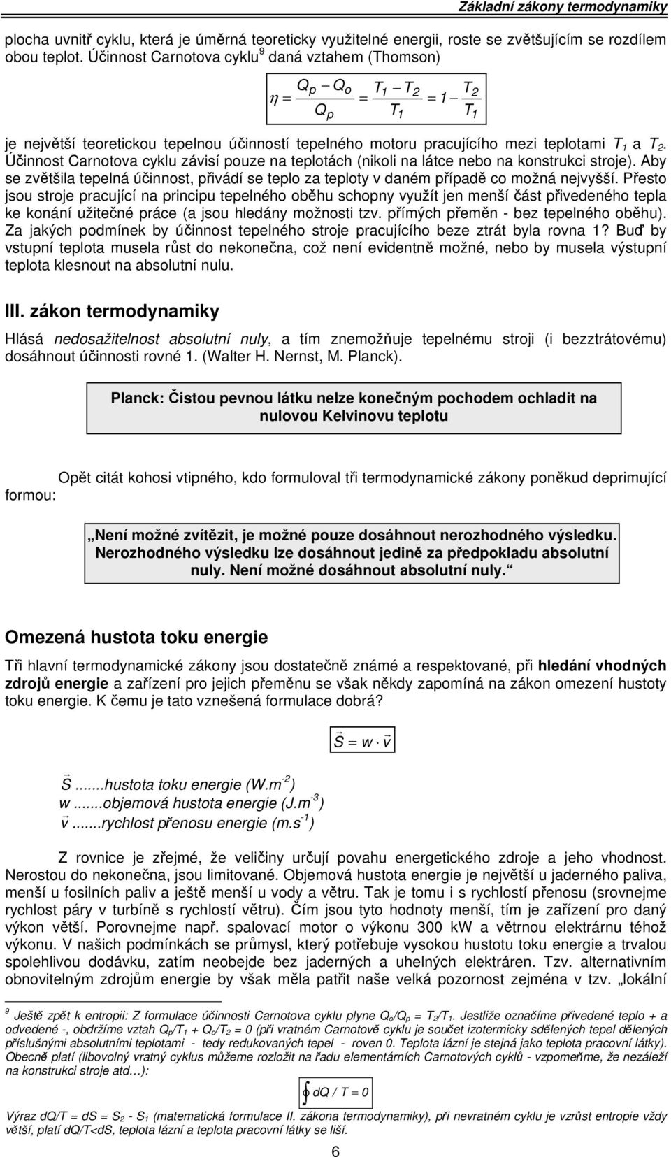 Účinnost Carnotova cyklu závisí pouze na teplotách (nikoli na látce nebo na konstrukci stroje). Aby se zvětšila tepelná účinnost, přivádí se teplo za teploty v daném případě co možná nejvyšší.