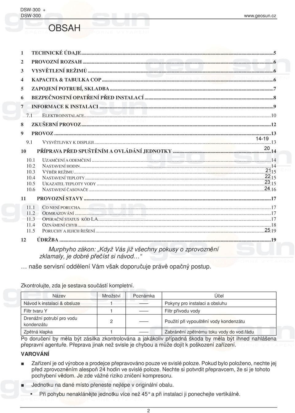 1 UZAMENÍ A ODEMENÍ... 14 10.2 NASTAVENÍ HODIN... 14 10.3 VÝBR REŽIMU... 21 15 10.4 NASTAVENÍ TEPLOTY... 22 15 10.5 UKAZATEL TEPLOTY VODY... 23 15 10.6 NASTAVENÍ ASOVAE... 24 16 11 PROVOZNÍ OZNÍ STAVY.