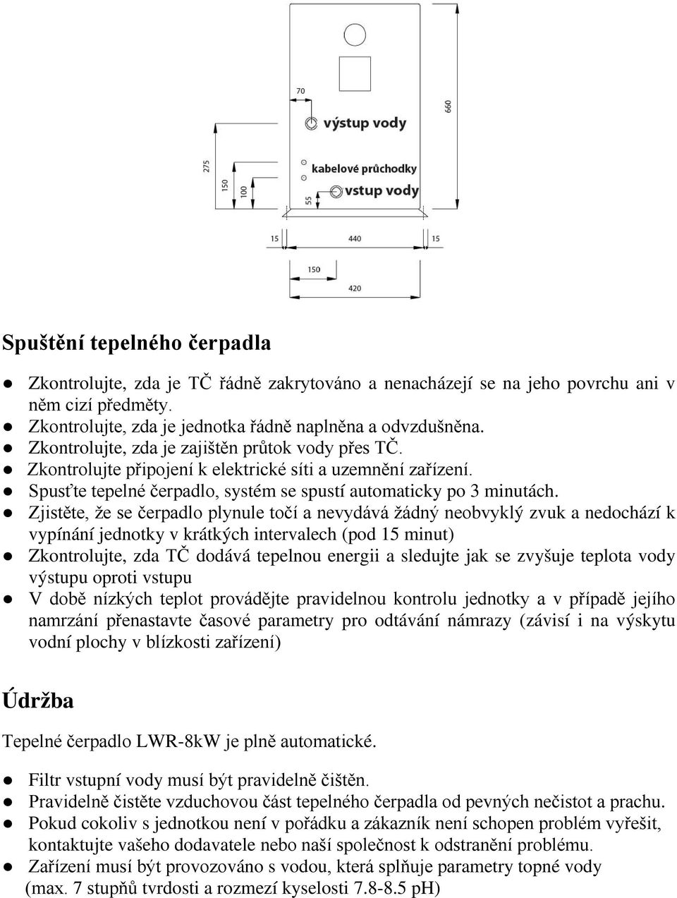 Zjistěte, že se čerpadlo plynule točí a nevydává žádný neobvyklý zvuk a nedochází k vypínání jednotky v krátkých intervalech (pod 15 minut) Zkontrolujte, zda TČ dodává tepelnou energii a sledujte jak