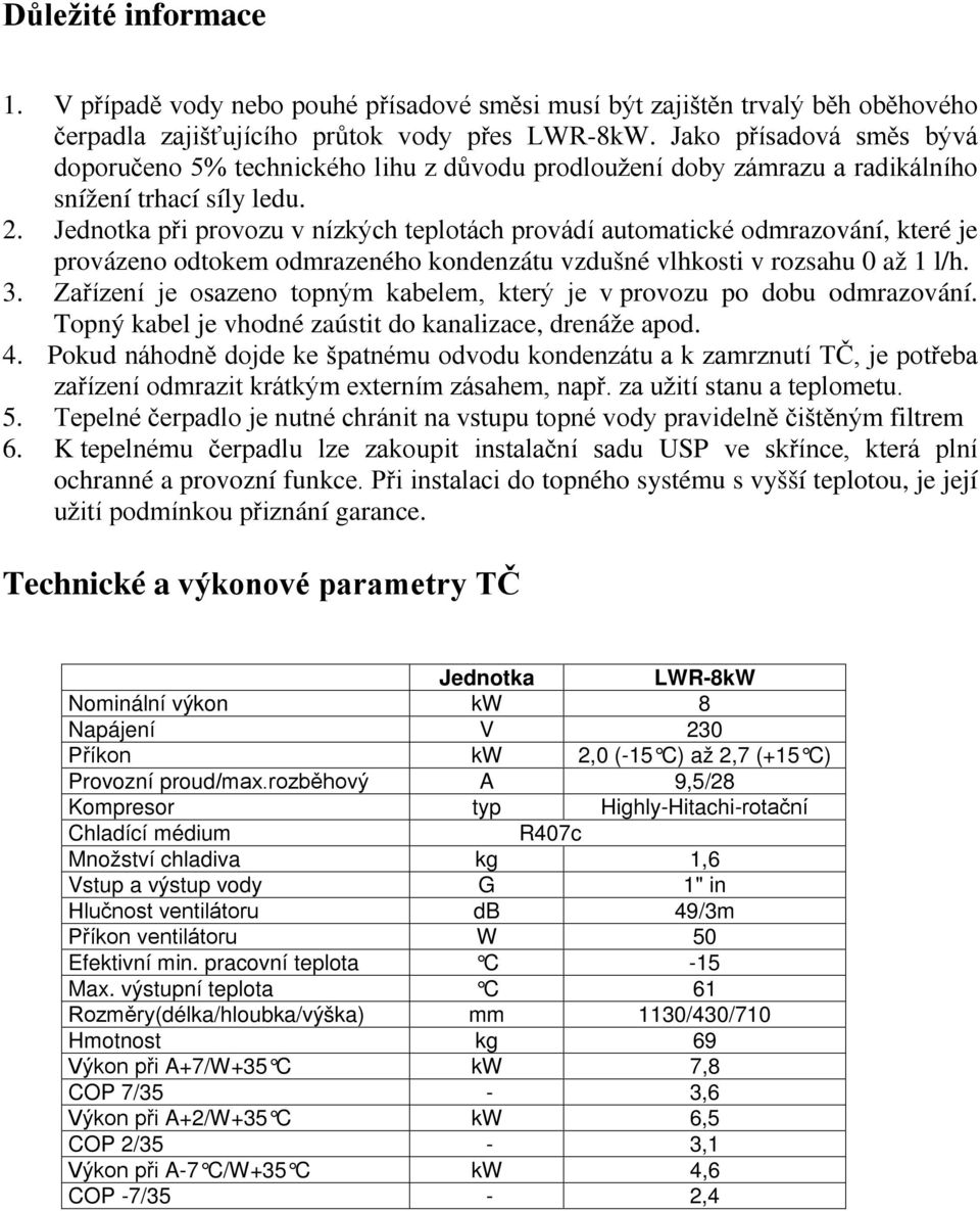 Jednotka při provozu v nízkých teplotách provádí automatické odmrazování, které je provázeno odtokem odmrazeného kondenzátu vzdušné vlhkosti v rozsahu 0 až 1 l/h. 3.