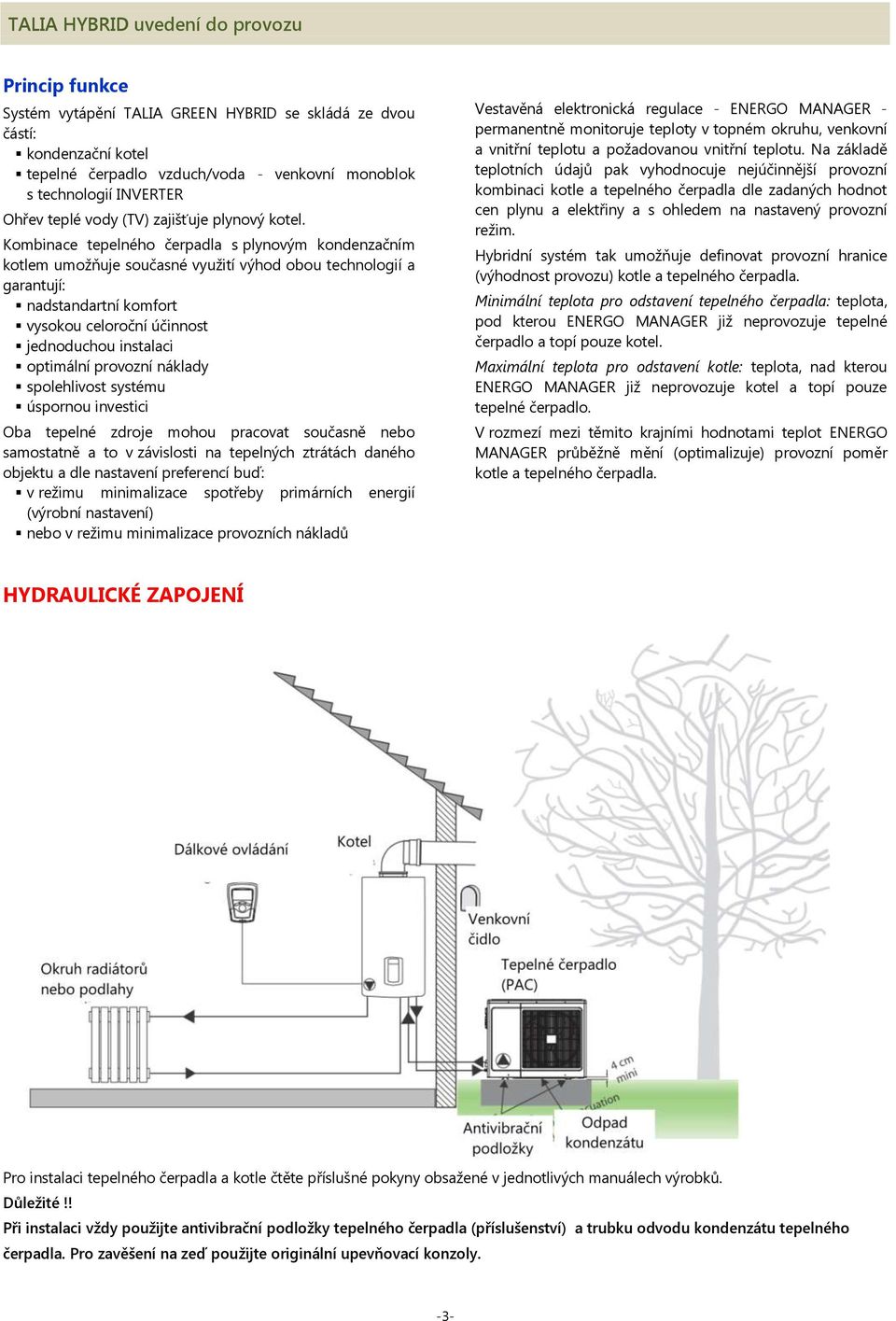 Kombinace tepelného čerpadla s plynovým kondenzačním kotlem umožňuje současné využití výhod obou technologií a garantují: nadstandartní komfort vysokou celoroční účinnost jednoduchou instalaci