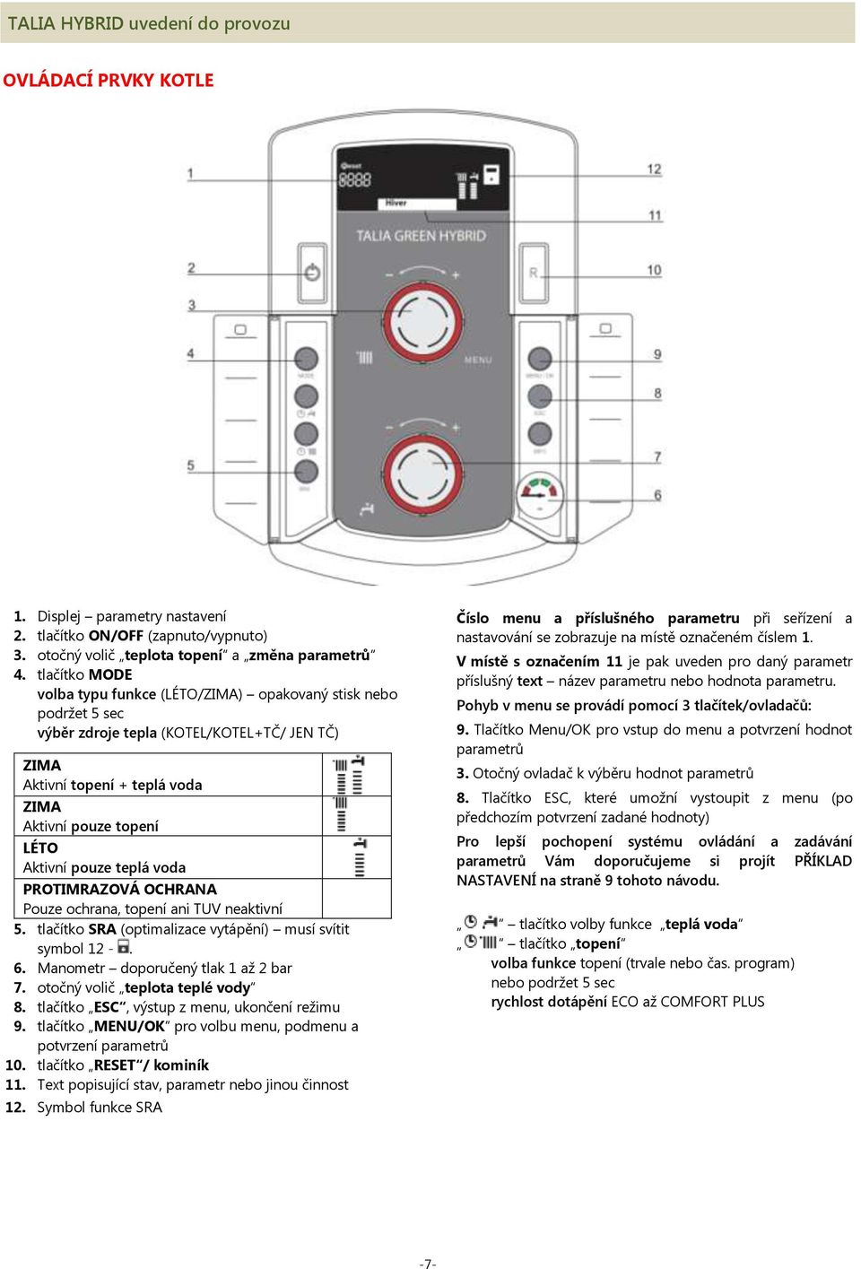 pouze teplá voda PROTIMRAZOVÁ OCHRANA Pouze ochrana, topení ani TUV neaktivní 5. tlačítko SRA (optimalizace vytápění) musí svítit symbol 12 -. 6. Manometr doporučený tlak 1 až 2 bar 7.