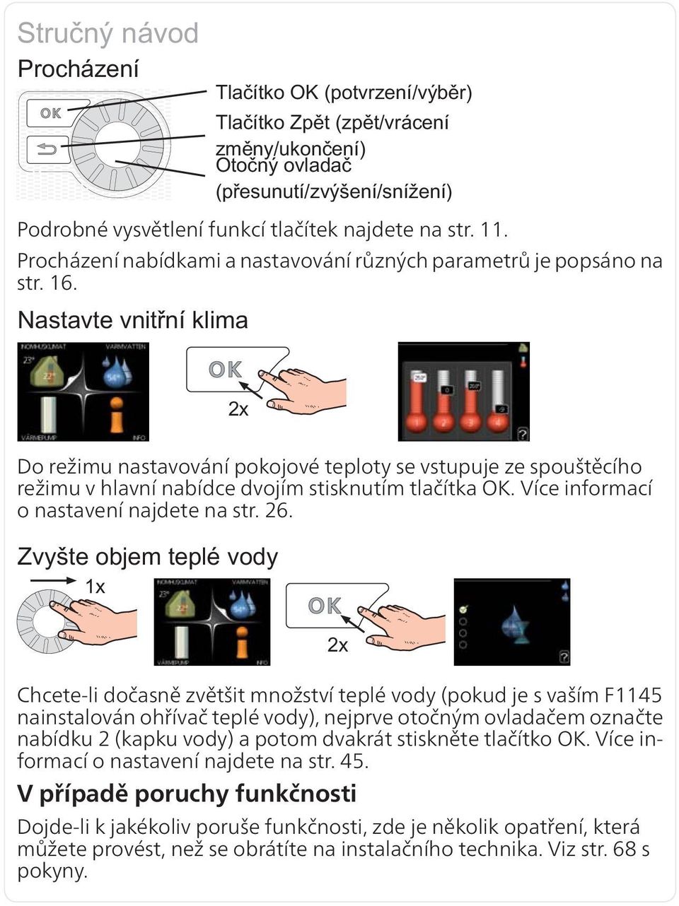 Chcete-li dočasně zvětšit množství teplé vody (pokud je s vaším F1145 nainstalován ohřívač teplé vody), nejprve otočným ovladačem označte nabídku 2 (kapku vody) a potom dvakrát