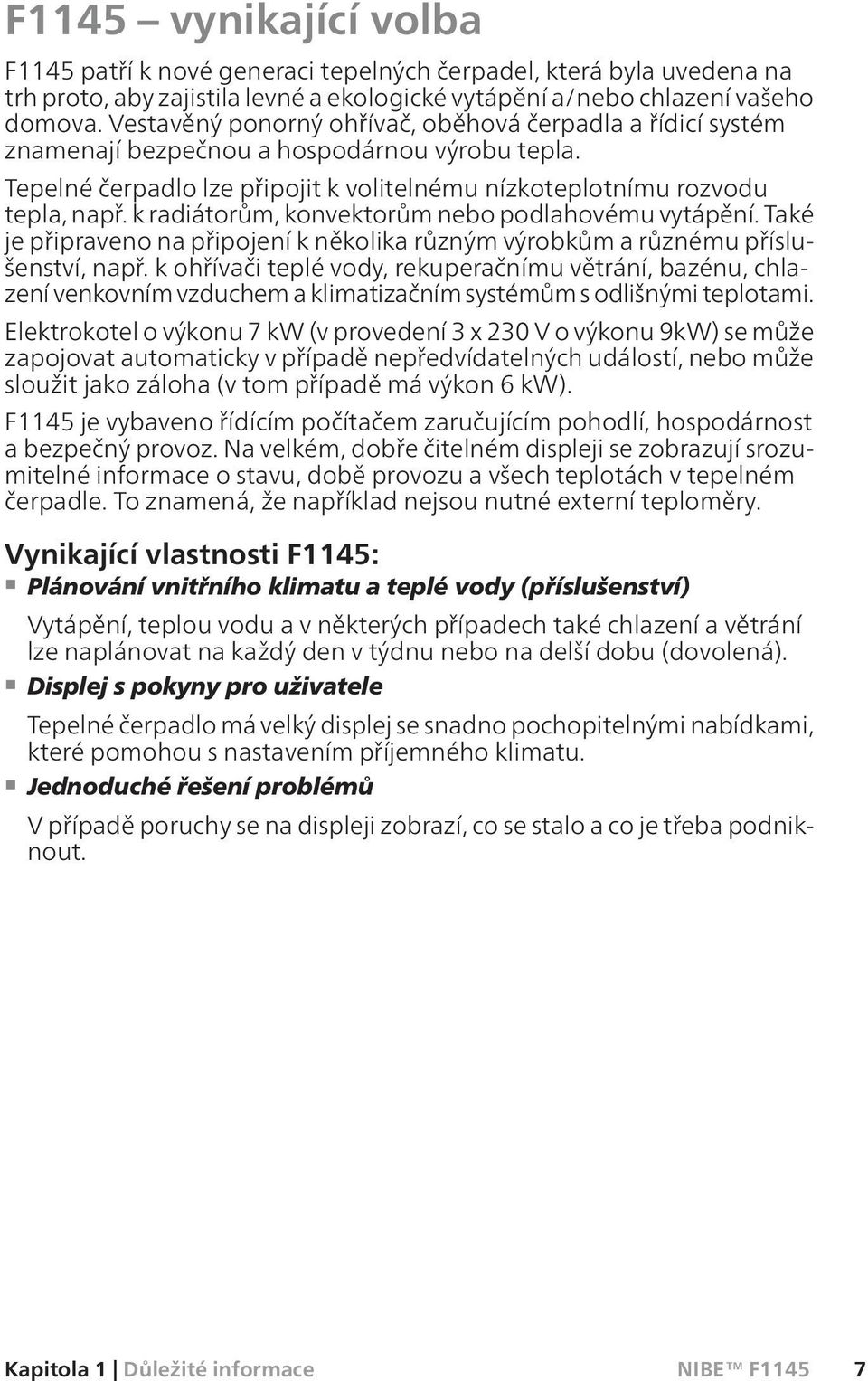 k radiátorům, konvektorům nebo podlahovému vytápění. Také je připraveno na připojení k několika různým výrobkům a různému příslušenství, např.