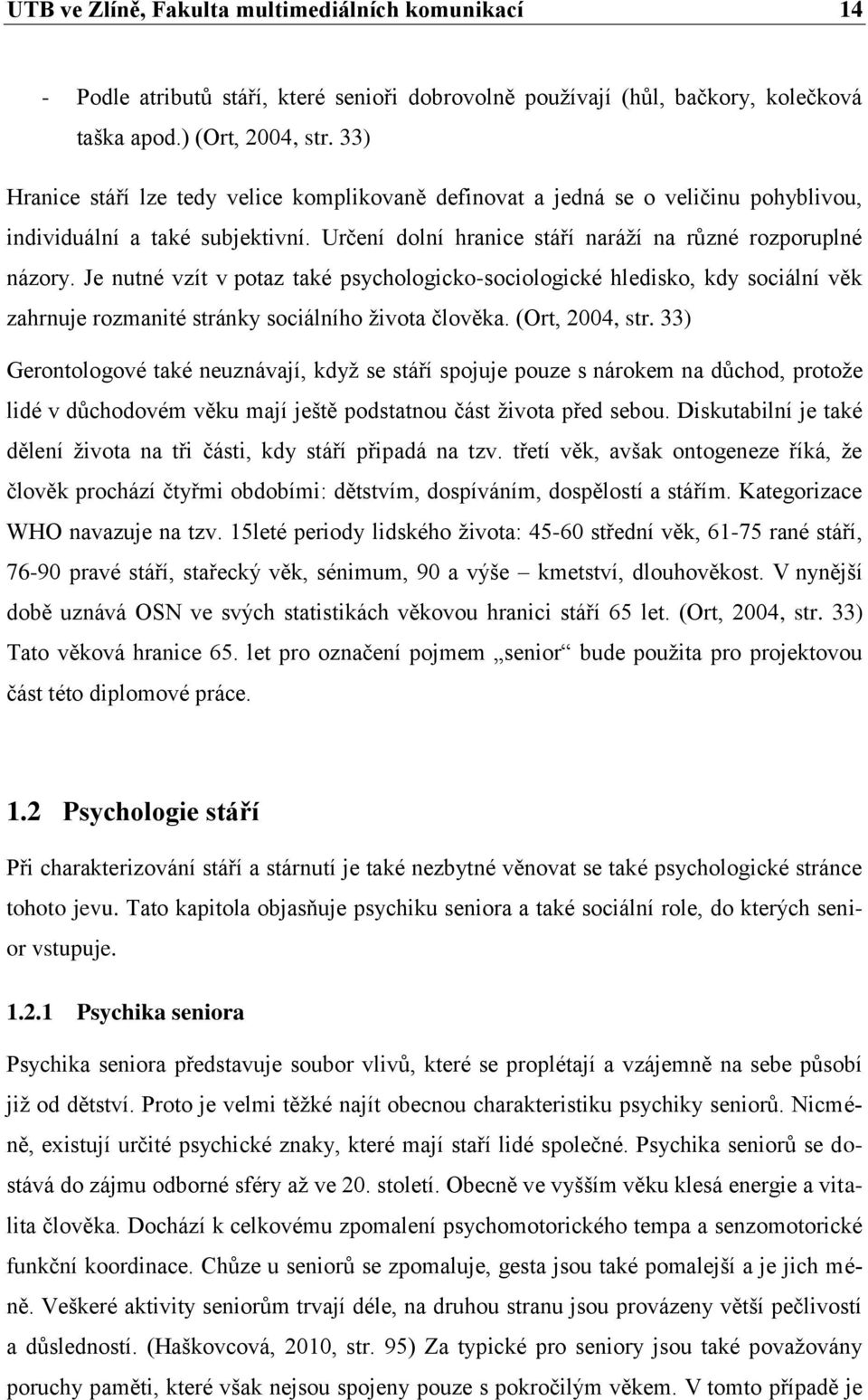 Je nutné vzít v potaz také psychologicko-sociologické hledisko, kdy sociální věk zahrnuje rozmanité stránky sociálního ţivota člověka. (Ort, 2004, str.