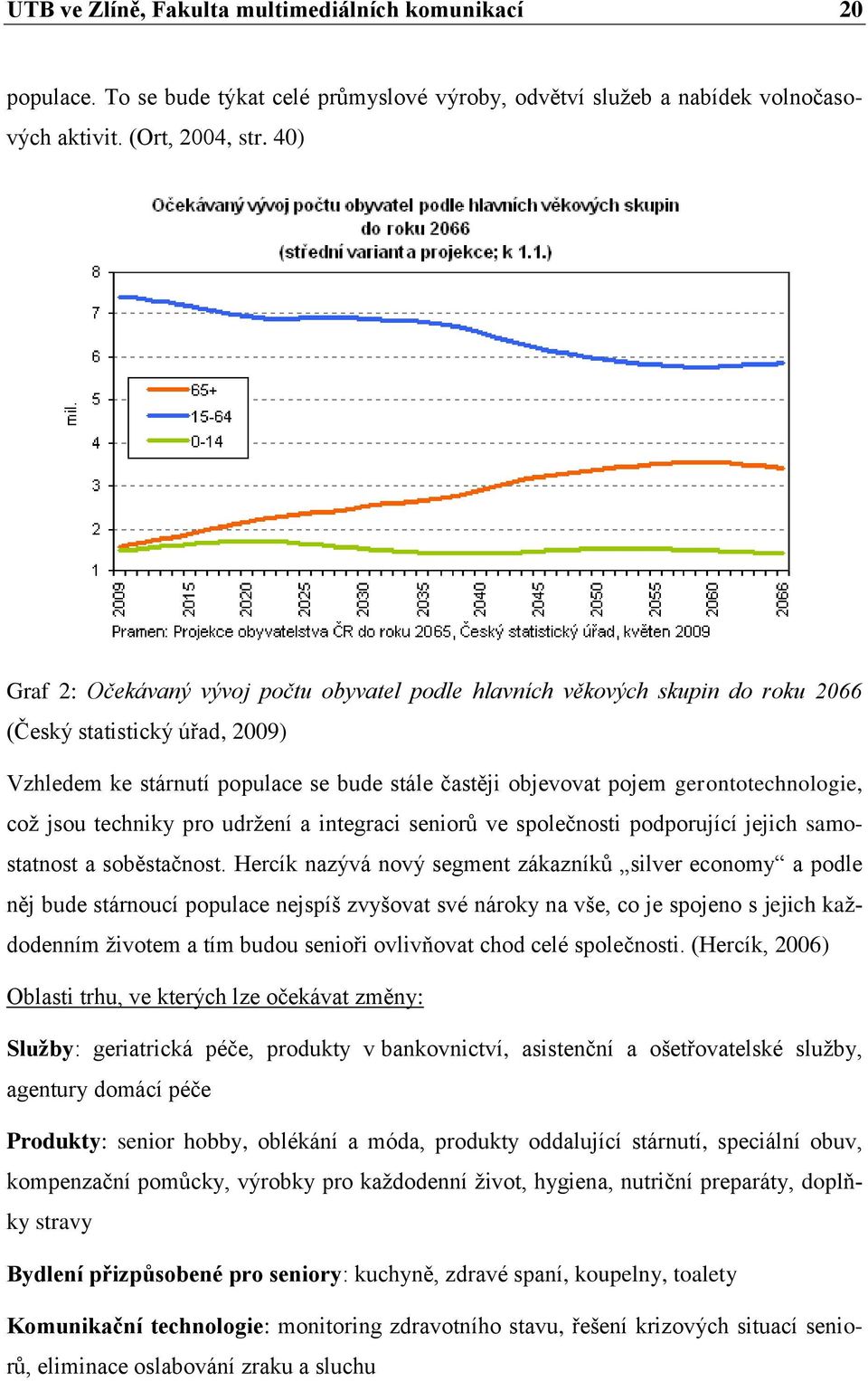 gerontotechnologie, coţ jsou techniky pro udrţení a integraci seniorů ve společnosti podporující jejich samostatnost a soběstačnost.