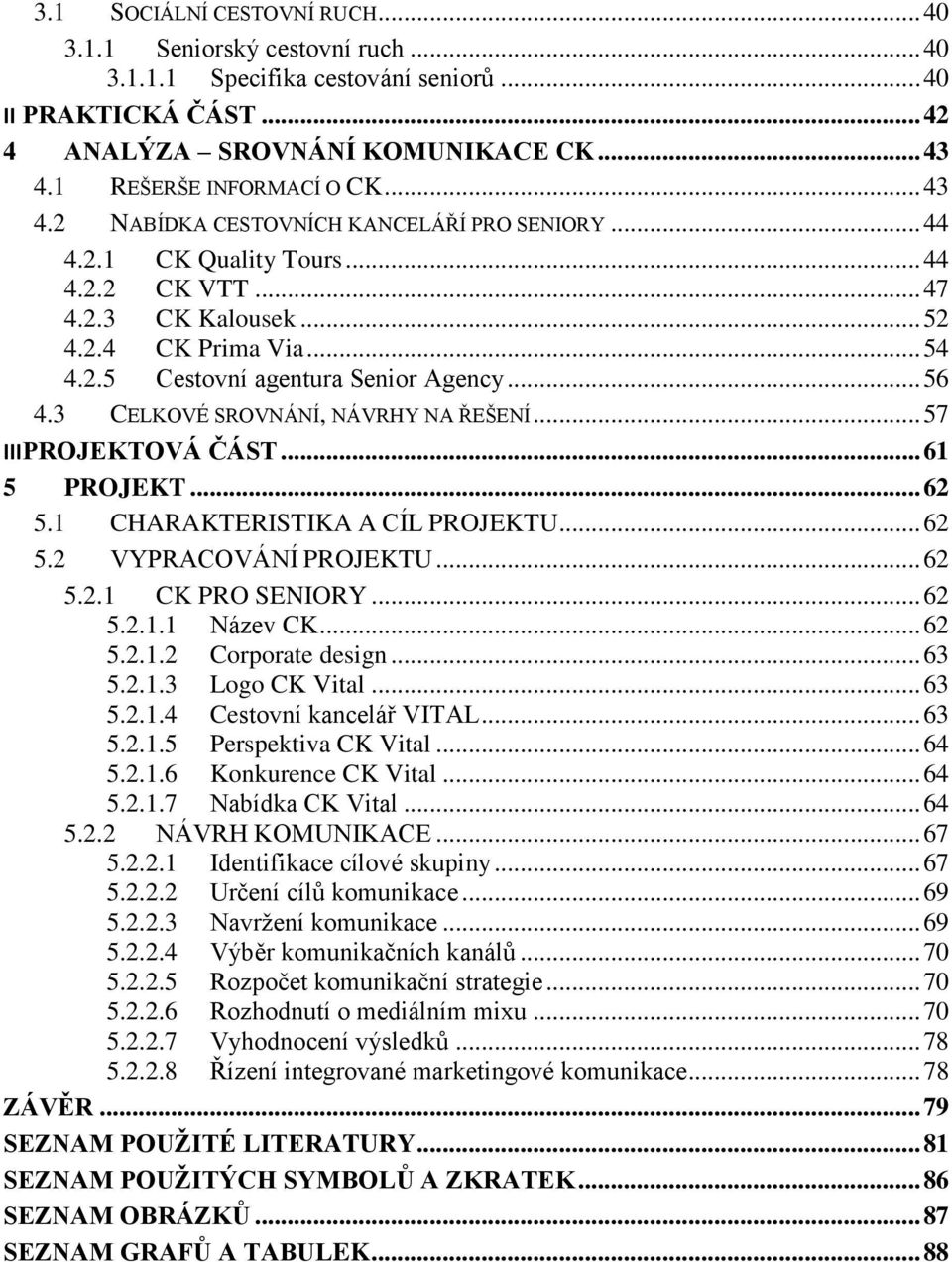 .. 56 4.3 CELKOVÉ SROVNÁNÍ, NÁVRHY NA ŘEŠENÍ... 57 III PROJEKTOVÁ ČÁST... 61 5 PROJEKT... 62 5.1 CHARAKTERISTIKA A CÍL PROJEKTU... 62 5.2 VYPRACOVÁNÍ PROJEKTU... 62 5.2.1 CK PRO SENIORY... 62 5.2.1.1 Název CK.