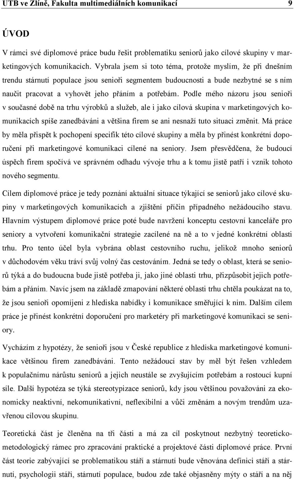 Podle mého názoru jsou senioři v současné době na trhu výrobků a sluţeb, ale i jako cílová skupina v marketingových komunikacích spíše zanedbáváni a většina firem se ani nesnaţí tuto situaci změnit.