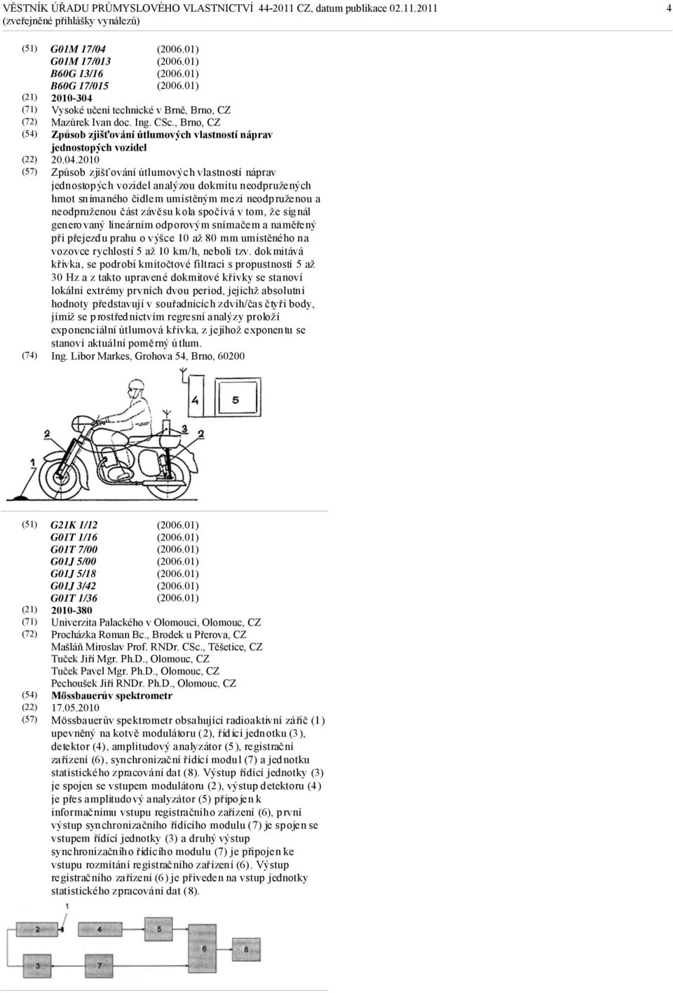 2010 Způsob zjišťování útlumových vlastností náprav jednostopých vozidel analýzou dokmitu neodpružených hmot snímaného čidlem umístěným mezi neodpruženou a neodpruženou část závěsu kola spočívá v